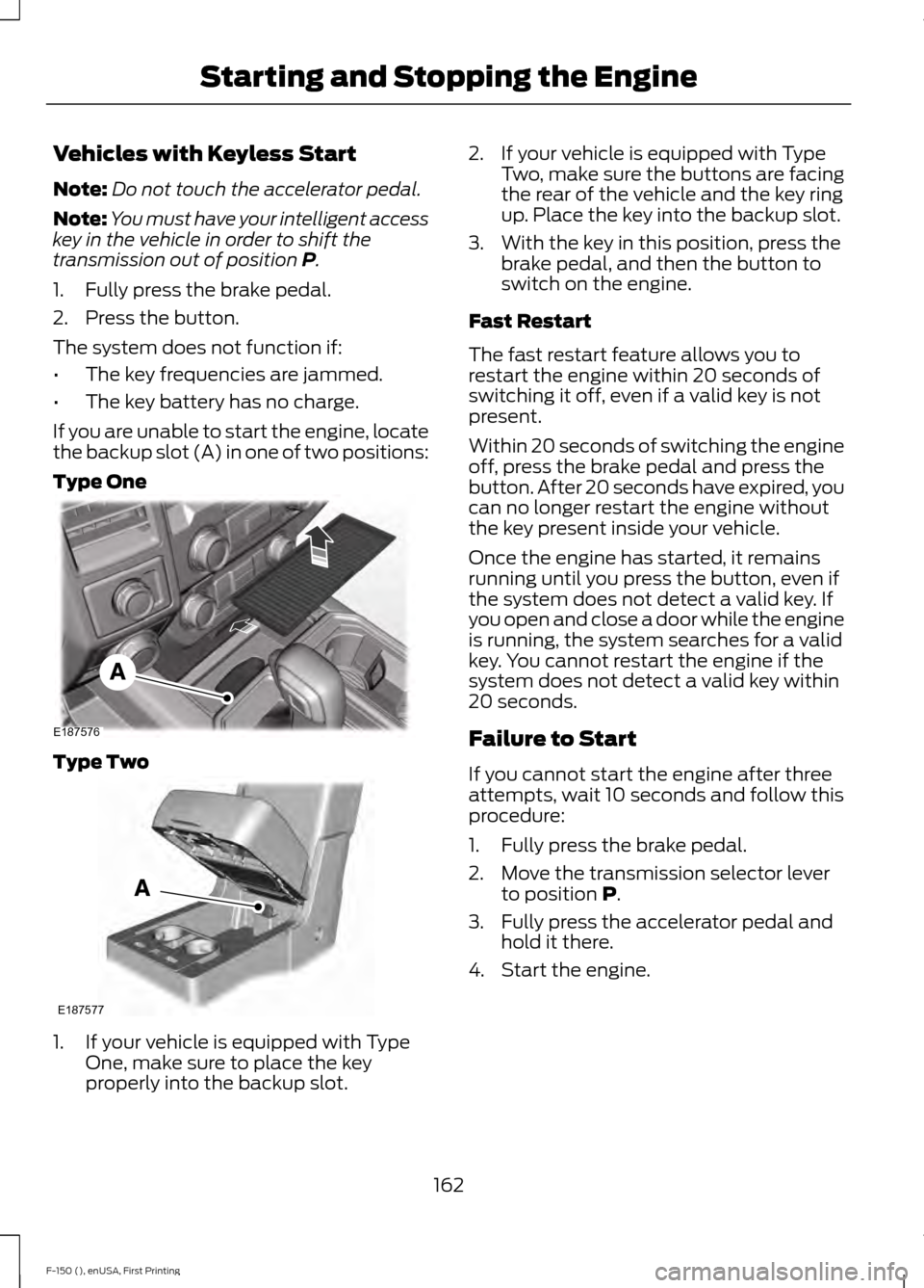 FORD F150 2015 13.G Owners Manual Vehicles with Keyless Start
Note:
Do not touch the accelerator pedal.
Note: You must have your intelligent access
key in the vehicle in order to shift the
transmission out of position P.
1. Fully pres FORD F150 2015 13.G Owners Manual Vehicles with Keyless Start
Note:
Do not touch the accelerator pedal.
Note: You must have your intelligent access
key in the vehicle in order to shift the
transmission out of position P.
1. Fully pres