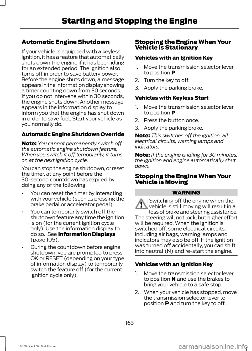 FORD F150 2015 13.G Owners Manual Automatic Engine Shutdown
If your vehicle is equipped with a keyless
ignition, it has a feature that automatically
shuts down the engine if it has been idling
for an extended period. The ignition also FORD F150 2015 13.G Owners Manual Automatic Engine Shutdown
If your vehicle is equipped with a keyless
ignition, it has a feature that automatically
shuts down the engine if it has been idling
for an extended period. The ignition also