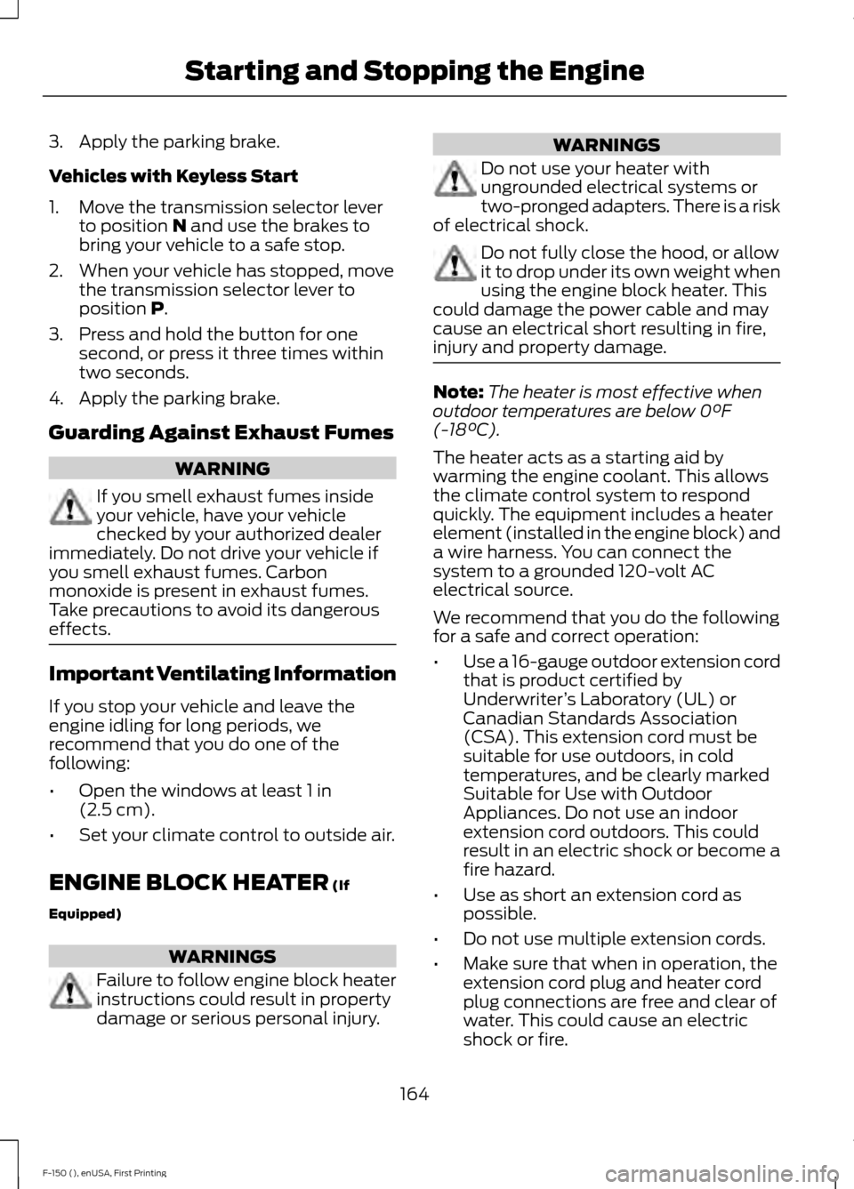 FORD F150 2015 13.G Owners Manual 3. Apply the parking brake.
Vehicles with Keyless Start
1. Move the transmission selector lever
to position N and use the brakes to
bring your vehicle to a safe stop.
2. When your vehicle has stopped, FORD F150 2015 13.G Owners Manual 3. Apply the parking brake.
Vehicles with Keyless Start
1. Move the transmission selector lever
to position N and use the brakes to
bring your vehicle to a safe stop.
2. When your vehicle has stopped,