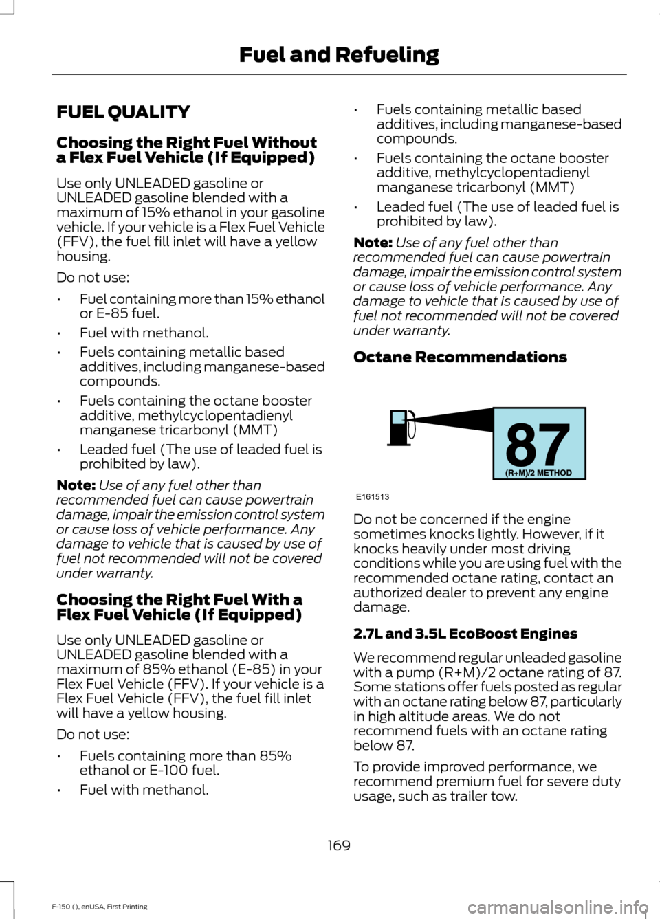 FORD F150 2015 13.G Owners Manual FUEL QUALITY
Choosing the Right Fuel Without
a Flex Fuel Vehicle (If Equipped)
Use only UNLEADED gasoline or
UNLEADED gasoline blended with a
maximum of 15% ethanol in your gasoline
vehicle. If your v FORD F150 2015 13.G Owners Manual FUEL QUALITY
Choosing the Right Fuel Without
a Flex Fuel Vehicle (If Equipped)
Use only UNLEADED gasoline or
UNLEADED gasoline blended with a
maximum of 15% ethanol in your gasoline
vehicle. If your v