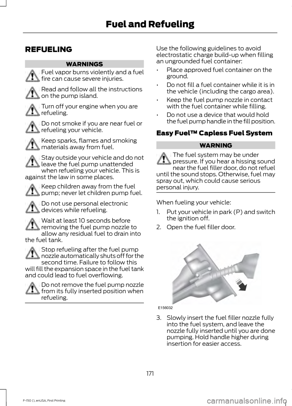 FORD F150 2015 13.G Owners Manual REFUELING
WARNINGS
Fuel vapor burns violently and a fuel
fire can cause severe injuries.
Read and follow all the instructions
on the pump island.
Turn off your engine when you are
refueling.
Do not sm FORD F150 2015 13.G Owners Manual REFUELING
WARNINGS
Fuel vapor burns violently and a fuel
fire can cause severe injuries.
Read and follow all the instructions
on the pump island.
Turn off your engine when you are
refueling.
Do not sm