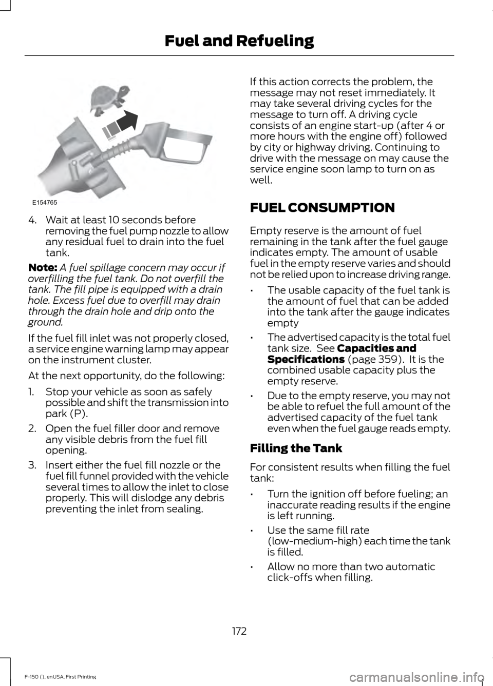 FORD F150 2015 13.G Owners Manual 4. Wait at least 10 seconds before
removing the fuel pump nozzle to allow
any residual fuel to drain into the fuel
tank.
Note: A fuel spillage concern may occur if
overfilling the fuel tank. Do not ov FORD F150 2015 13.G Owners Manual 4. Wait at least 10 seconds before
removing the fuel pump nozzle to allow
any residual fuel to drain into the fuel
tank.
Note: A fuel spillage concern may occur if
overfilling the fuel tank. Do not ov