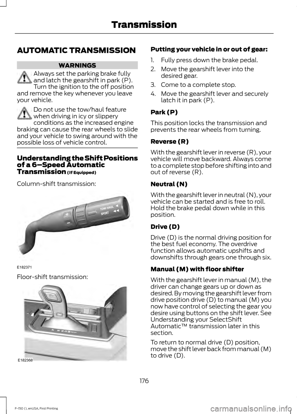 FORD F150 2015 13.G Owners Manual AUTOMATIC TRANSMISSION
WARNINGS
Always set the parking brake fully
and latch the gearshift in park (P).
Turn the ignition to the off position
and remove the key whenever you leave
your vehicle. Do not FORD F150 2015 13.G Owners Manual AUTOMATIC TRANSMISSION
WARNINGS
Always set the parking brake fully
and latch the gearshift in park (P).
Turn the ignition to the off position
and remove the key whenever you leave
your vehicle. Do not