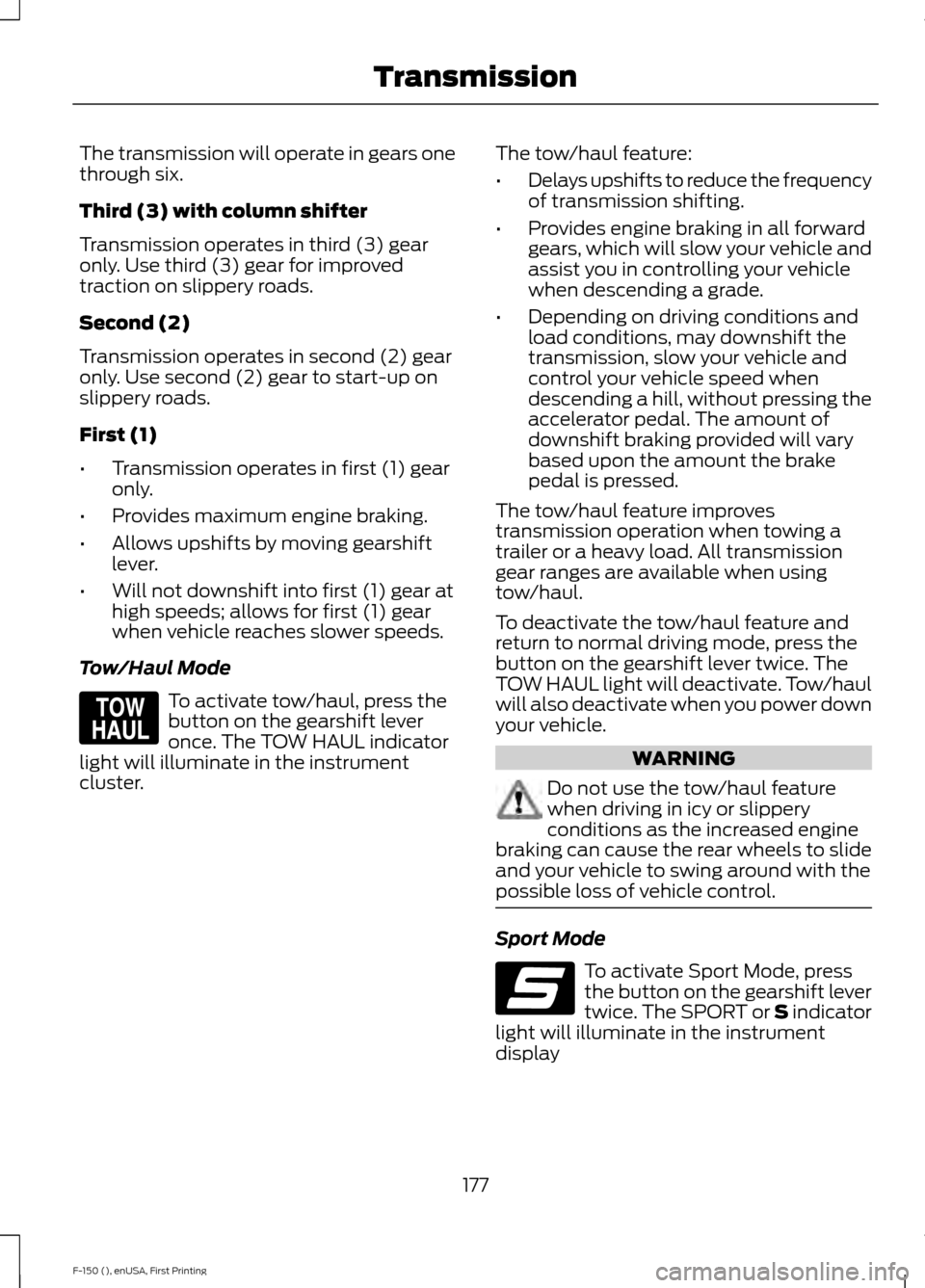 FORD F150 2015 13.G Owners Manual The transmission will operate in gears one
through six.
Third (3) with column shifter
Transmission operates in third (3) gear
only. Use third (3) gear for improved
traction on slippery roads.
Second ( FORD F150 2015 13.G Owners Manual The transmission will operate in gears one
through six.
Third (3) with column shifter
Transmission operates in third (3) gear
only. Use third (3) gear for improved
traction on slippery roads.
Second (