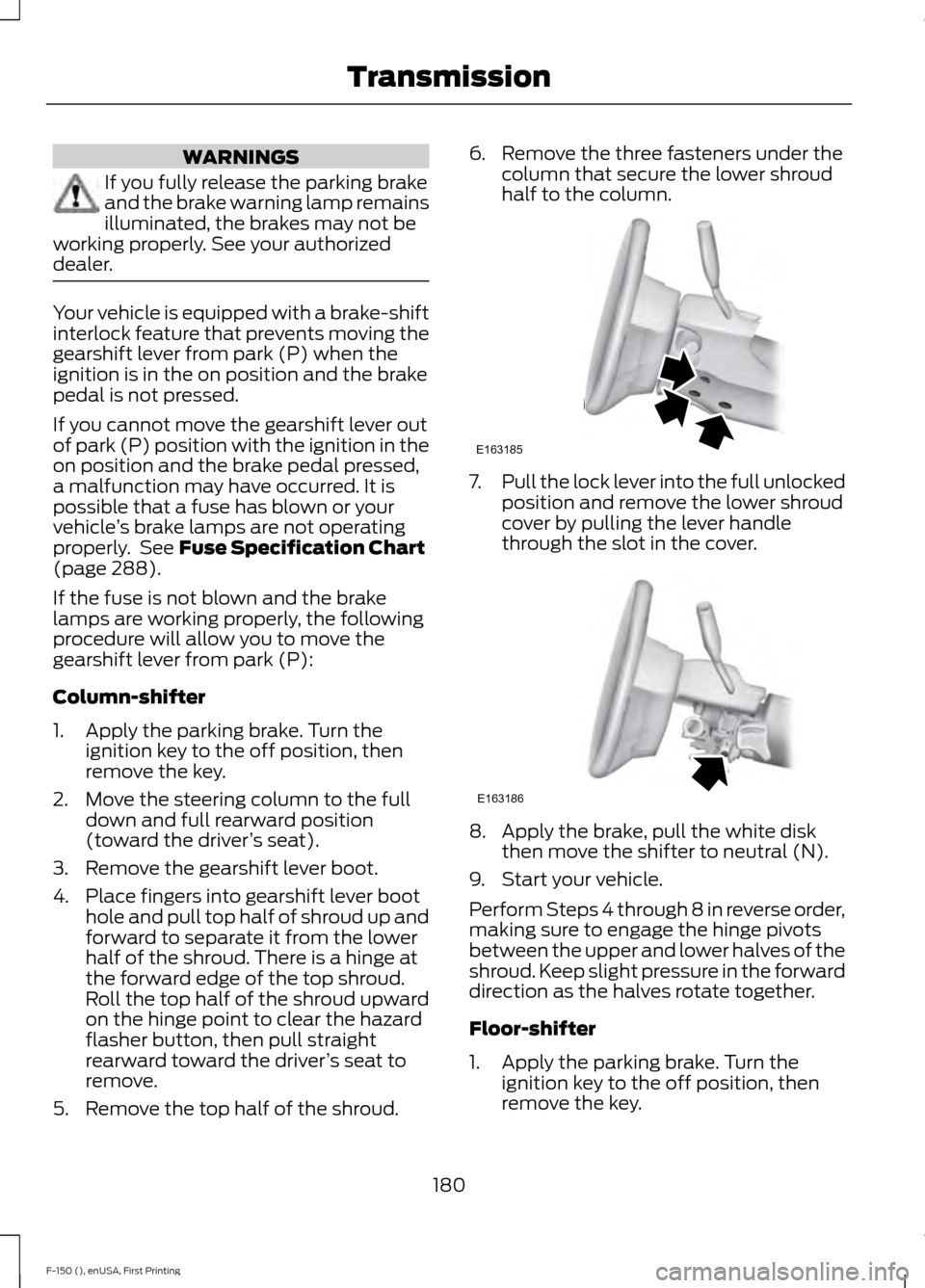 FORD F150 2015 13.G Owners Manual WARNINGS
If you fully release the parking brake
and the brake warning lamp remains
illuminated, the brakes may not be
working properly. See your authorized
dealer. Your vehicle is equipped with a brak FORD F150 2015 13.G Owners Manual WARNINGS
If you fully release the parking brake
and the brake warning lamp remains
illuminated, the brakes may not be
working properly. See your authorized
dealer. Your vehicle is equipped with a brak