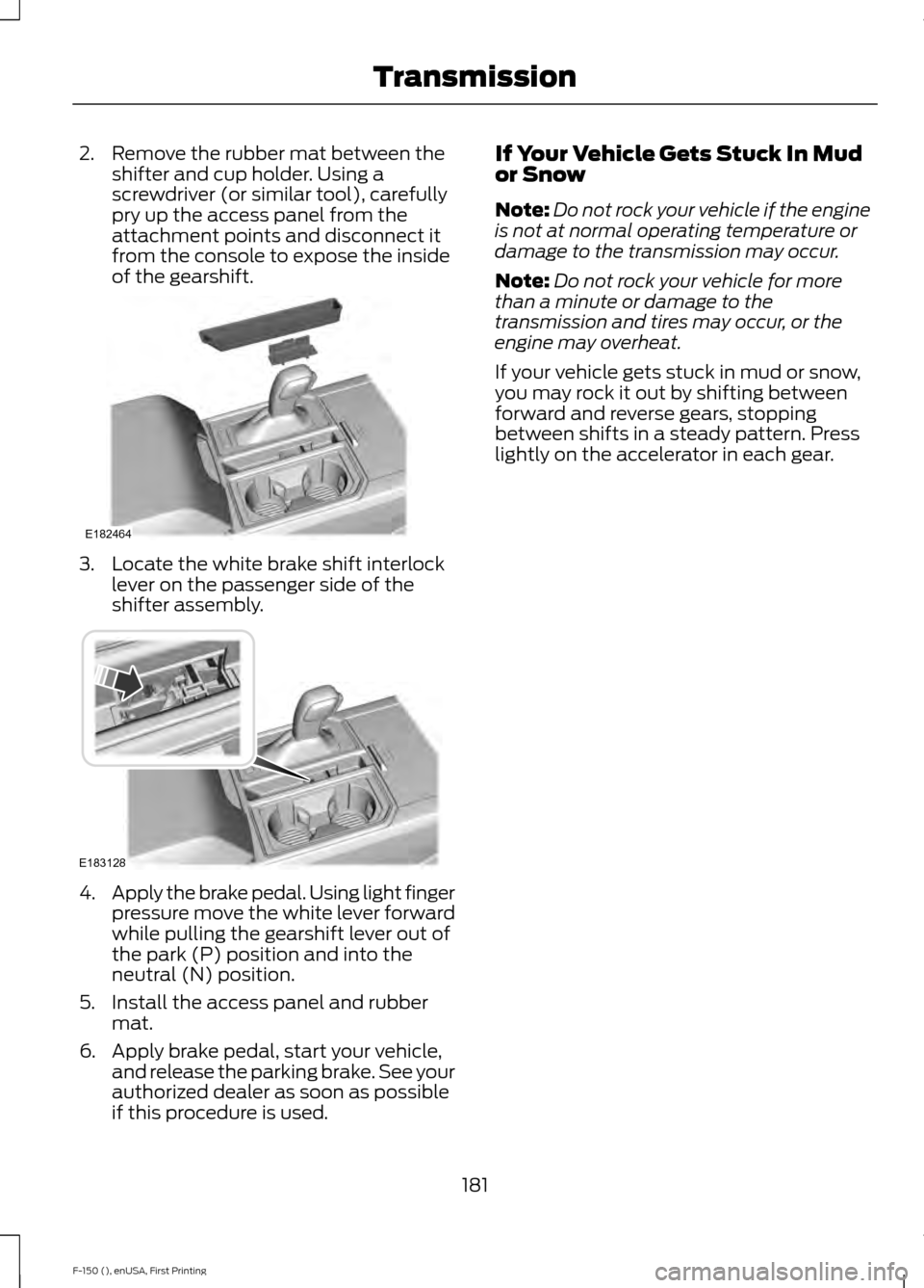 FORD F150 2015 13.G Owners Manual 2. Remove the rubber mat between the
shifter and cup holder. Using a
screwdriver (or similar tool), carefully
pry up the access panel from the
attachment points and disconnect it
from the console to e FORD F150 2015 13.G Owners Manual 2. Remove the rubber mat between the
shifter and cup holder. Using a
screwdriver (or similar tool), carefully
pry up the access panel from the
attachment points and disconnect it
from the console to e