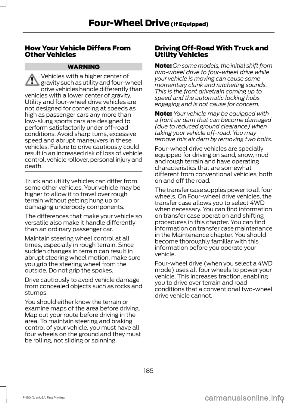 FORD F150 2015 13.G Owners Manual How Your Vehicle Differs From
Other Vehicles
WARNING
Vehicles with a higher center of
gravity such as utility and four-wheel
drive vehicles handle differently than
vehicles with a lower center of grav FORD F150 2015 13.G Owners Manual How Your Vehicle Differs From
Other Vehicles
WARNING
Vehicles with a higher center of
gravity such as utility and four-wheel
drive vehicles handle differently than
vehicles with a lower center of grav