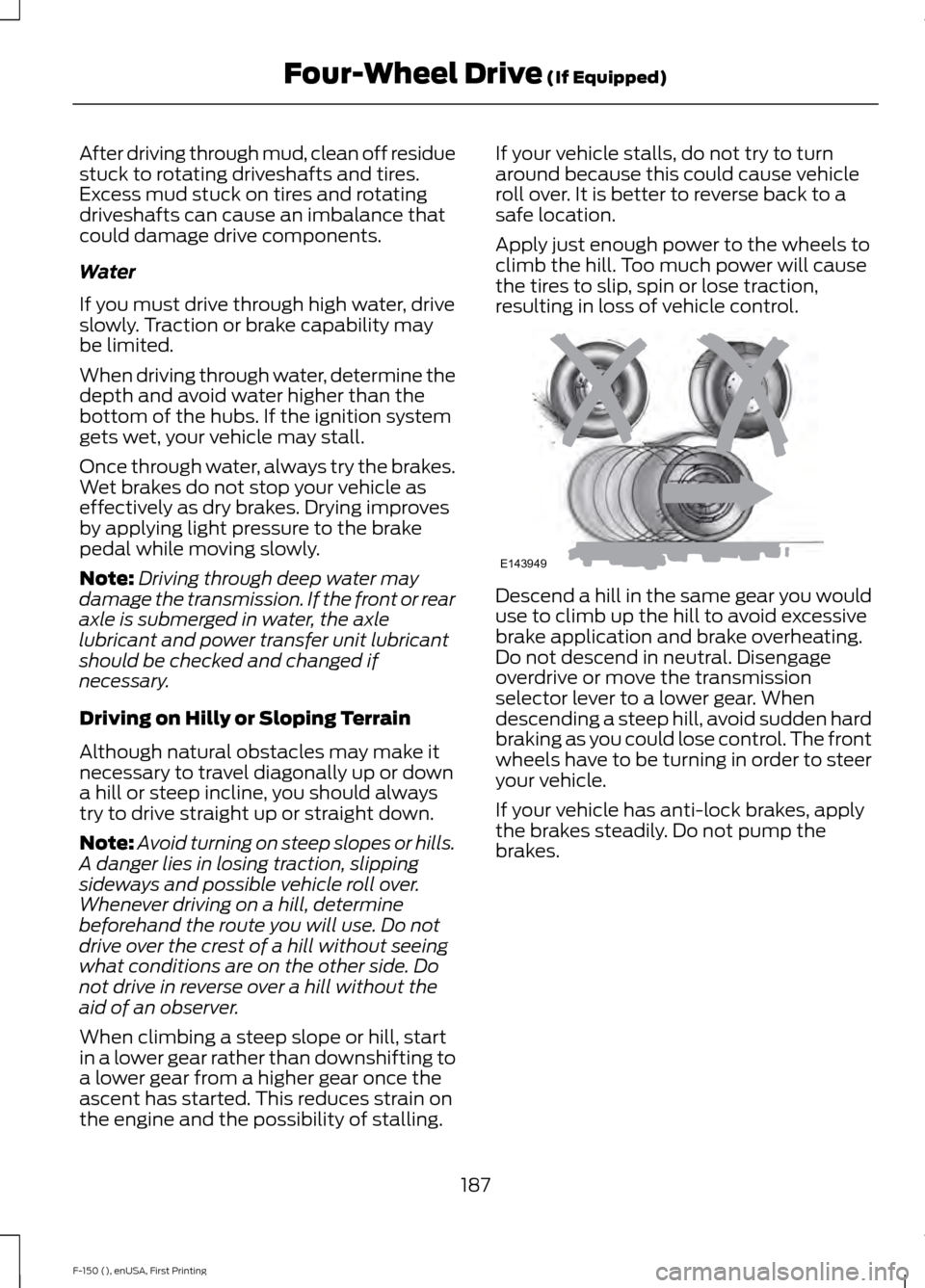 FORD F150 2015 13.G Owners Manual After driving through mud, clean off residue
stuck to rotating driveshafts and tires.
Excess mud stuck on tires and rotating
driveshafts can cause an imbalance that
could damage drive components.
Wate FORD F150 2015 13.G Owners Manual After driving through mud, clean off residue
stuck to rotating driveshafts and tires.
Excess mud stuck on tires and rotating
driveshafts can cause an imbalance that
could damage drive components.
Wate