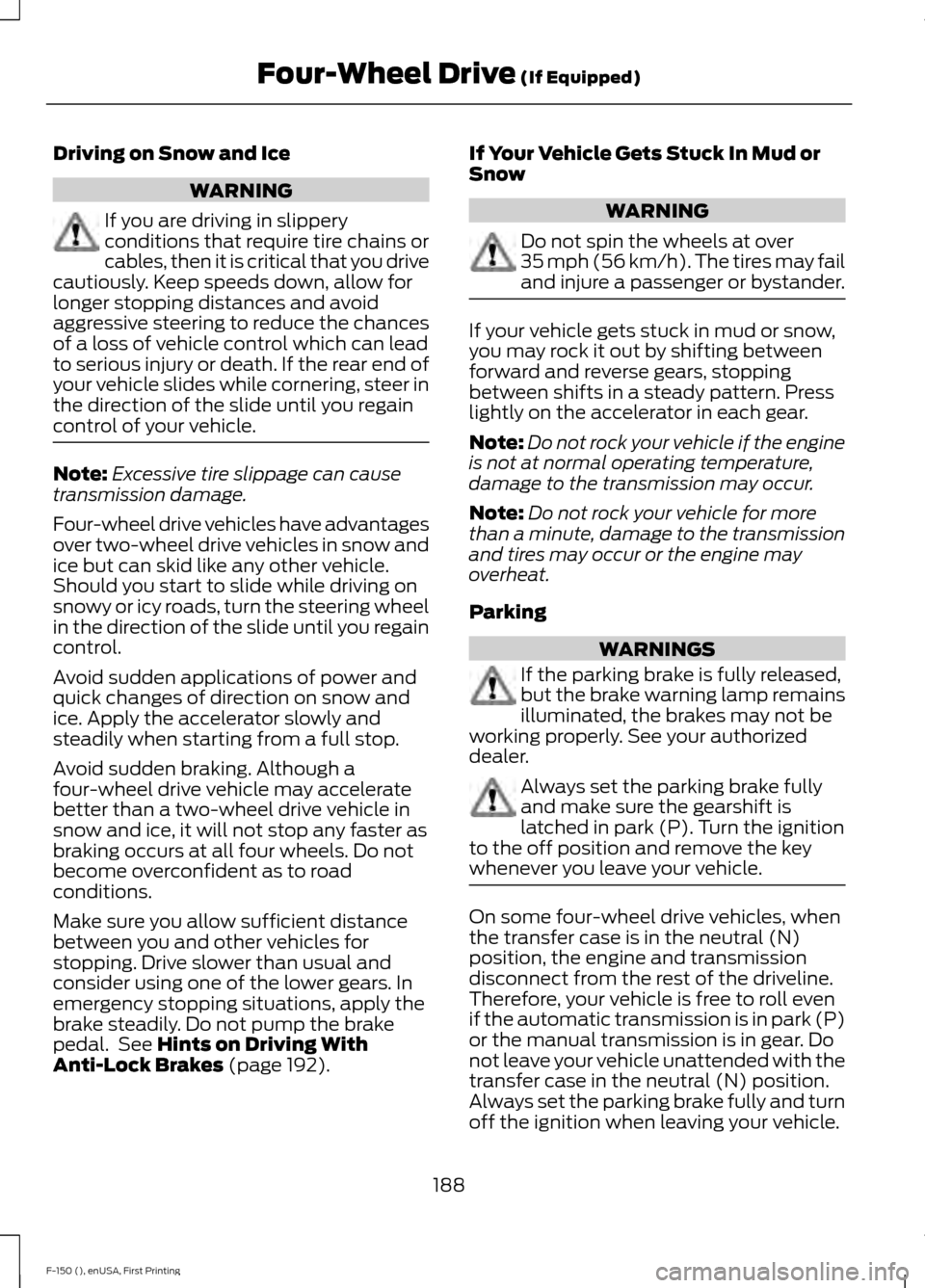 FORD F150 2015 13.G Owners Manual Driving on Snow and Ice
WARNING
If you are driving in slippery
conditions that require tire chains or
cables, then it is critical that you drive
cautiously. Keep speeds down, allow for
longer stopping FORD F150 2015 13.G Owners Manual Driving on Snow and Ice
WARNING
If you are driving in slippery
conditions that require tire chains or
cables, then it is critical that you drive
cautiously. Keep speeds down, allow for
longer stopping