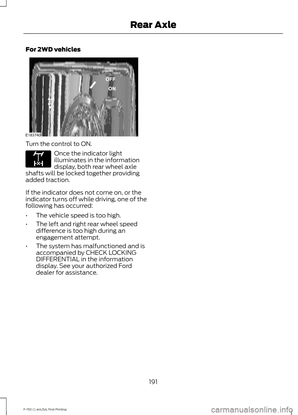 FORD F150 2015 13.G Owners Manual For 2WD vehicles
Turn the control to ON.
Once the indicator light
illuminates in the information
display, both rear wheel axle
shafts will be locked together providing
added traction.
If the indicator FORD F150 2015 13.G Owners Manual For 2WD vehicles
Turn the control to ON.
Once the indicator light
illuminates in the information
display, both rear wheel axle
shafts will be locked together providing
added traction.
If the indicator