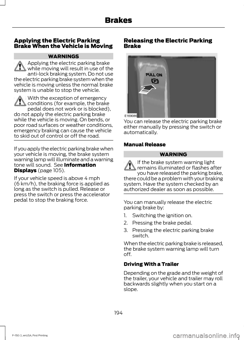FORD F150 2015 13.G Owners Manual Applying the Electric Parking
Brake When the Vehicle is Moving
WARNINGS
Applying the electric parking brake
while moving will result in use of the
anti-lock braking system. Do not use
the electric par FORD F150 2015 13.G Owners Manual Applying the Electric Parking
Brake When the Vehicle is Moving
WARNINGS
Applying the electric parking brake
while moving will result in use of the
anti-lock braking system. Do not use
the electric par
