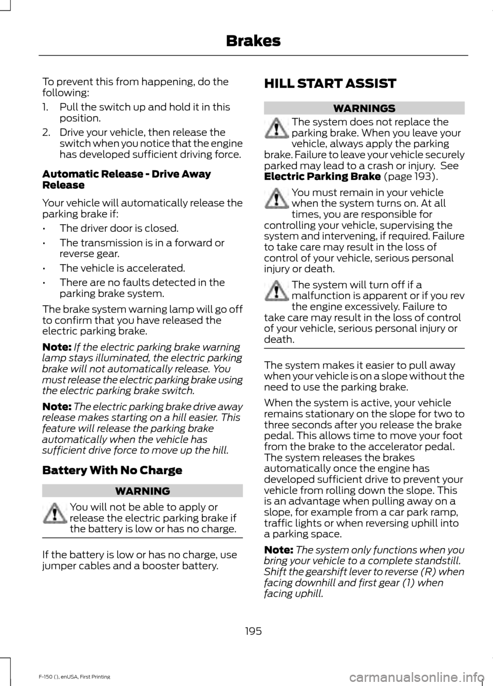 FORD F150 2015 13.G Owners Manual To prevent this from happening, do the
following:
1. Pull the switch up and hold it in this
position.
2. Drive your vehicle, then release the switch when you notice that the engine
has developed suffi FORD F150 2015 13.G Owners Manual To prevent this from happening, do the
following:
1. Pull the switch up and hold it in this
position.
2. Drive your vehicle, then release the switch when you notice that the engine
has developed suffi