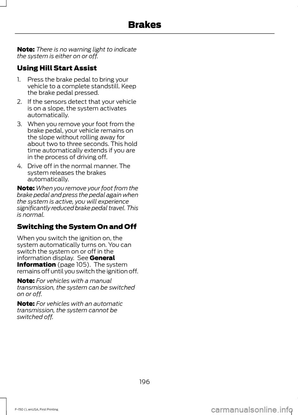 FORD F150 2015 13.G Owners Manual Note:
There is no warning light to indicate
the system is either on or off.
Using Hill Start Assist
1. Press the brake pedal to bring your vehicle to a complete standstill. Keep
the brake pedal presse FORD F150 2015 13.G Owners Manual Note:
There is no warning light to indicate
the system is either on or off.
Using Hill Start Assist
1. Press the brake pedal to bring your vehicle to a complete standstill. Keep
the brake pedal presse