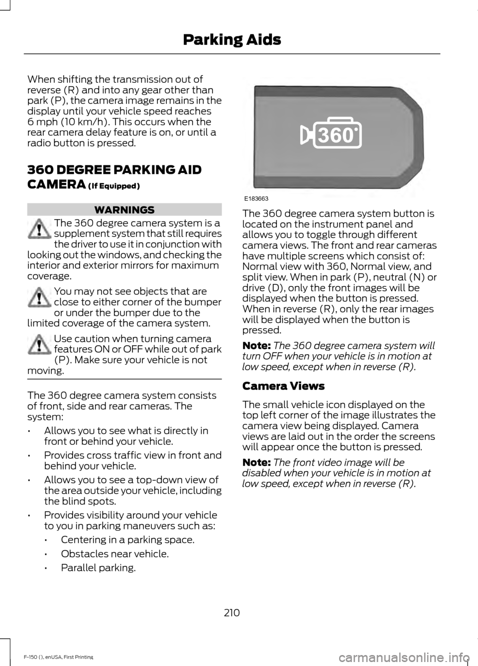 FORD F150 2015 13.G Owners Manual When shifting the transmission out of
reverse (R) and into any gear other than
park (P), the camera image remains in the
display until your vehicle speed reaches
6 mph (10 km/h). This occurs when the
FORD F150 2015 13.G Owners Manual When shifting the transmission out of
reverse (R) and into any gear other than
park (P), the camera image remains in the
display until your vehicle speed reaches
6 mph (10 km/h). This occurs when the