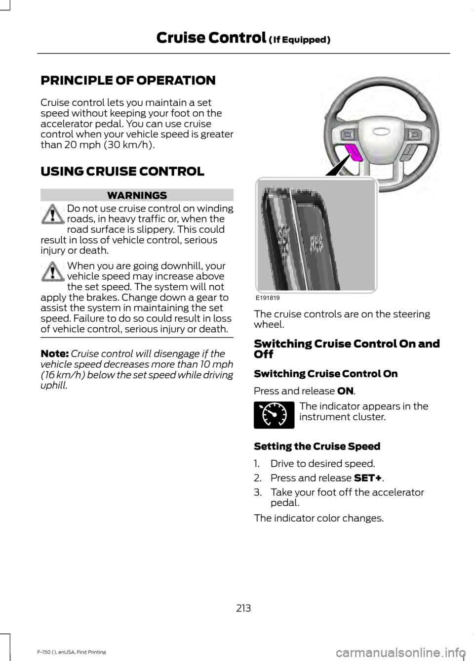 FORD F150 2015 13.G Owners Manual PRINCIPLE OF OPERATION
Cruise control lets you maintain a set
speed without keeping your foot on the
accelerator pedal. You can use cruise
control when your vehicle speed is greater
than 20 mph (30 km FORD F150 2015 13.G Owners Manual PRINCIPLE OF OPERATION
Cruise control lets you maintain a set
speed without keeping your foot on the
accelerator pedal. You can use cruise
control when your vehicle speed is greater
than 20 mph (30 km