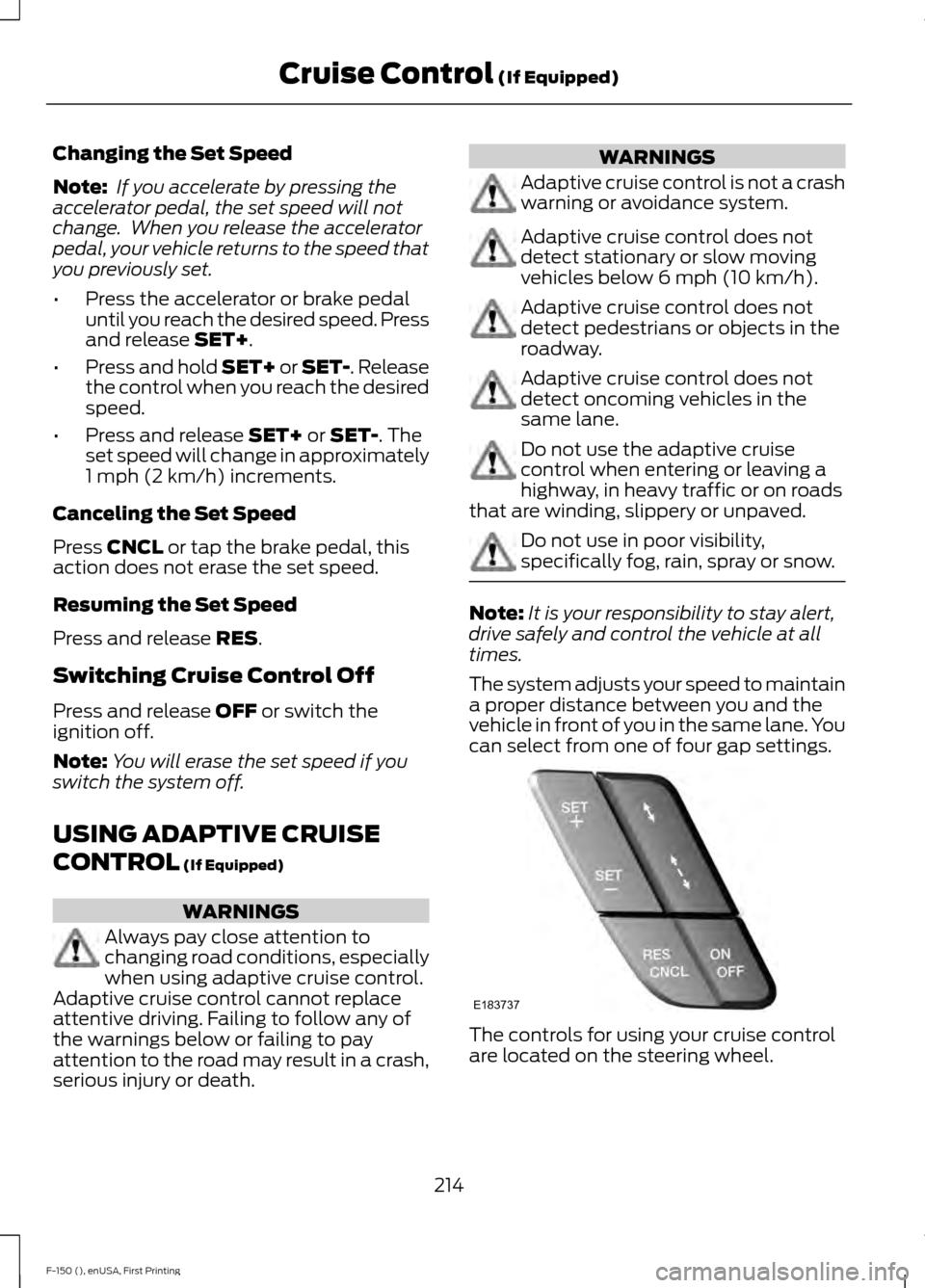 FORD F150 2015 13.G Owners Manual Changing the Set Speed
Note:
If you accelerate by pressing the
accelerator pedal, the set speed will not
change. When you release the accelerator
pedal, your vehicle returns to the speed that
you pr FORD F150 2015 13.G Owners Manual Changing the Set Speed
Note:
If you accelerate by pressing the
accelerator pedal, the set speed will not
change. When you release the accelerator
pedal, your vehicle returns to the speed that
you pr