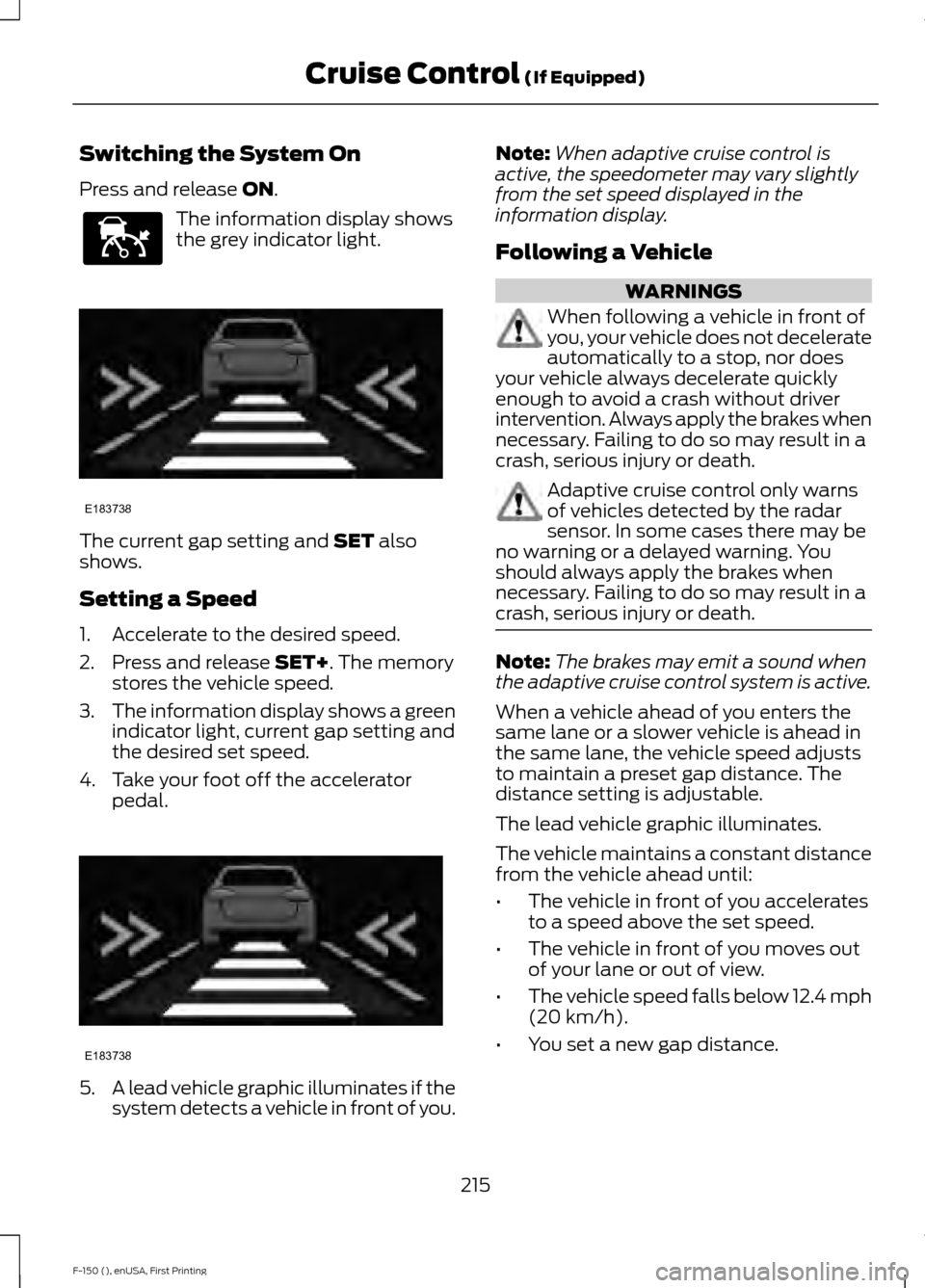FORD F150 2015 13.G Owners Manual Switching the System On
Press and release ON.
The information display shows
the grey indicator light.
The current gap setting and
SET also
shows.
Setting a Speed
1. Accelerate to the desired speed.
2 FORD F150 2015 13.G Owners Manual Switching the System On
Press and release ON.
The information display shows
the grey indicator light.
The current gap setting and
SET also
shows.
Setting a Speed
1. Accelerate to the desired speed.
2