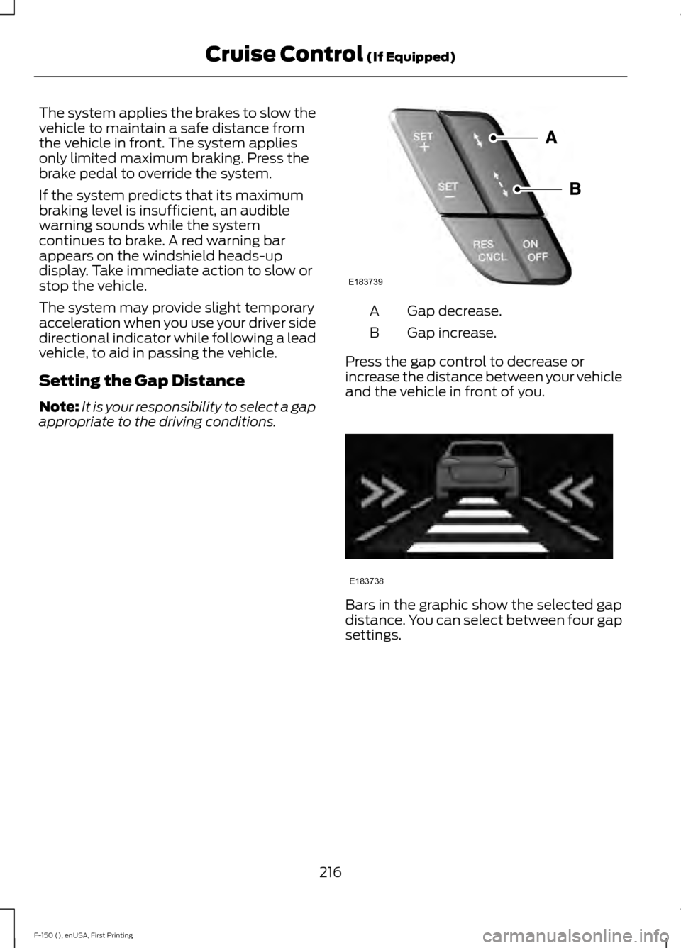 FORD F150 2015 13.G Owners Manual The system applies the brakes to slow the
vehicle to maintain a safe distance from
the vehicle in front. The system applies
only limited maximum braking. Press the
brake pedal to override the system.
FORD F150 2015 13.G Owners Manual The system applies the brakes to slow the
vehicle to maintain a safe distance from
the vehicle in front. The system applies
only limited maximum braking. Press the
brake pedal to override the system.