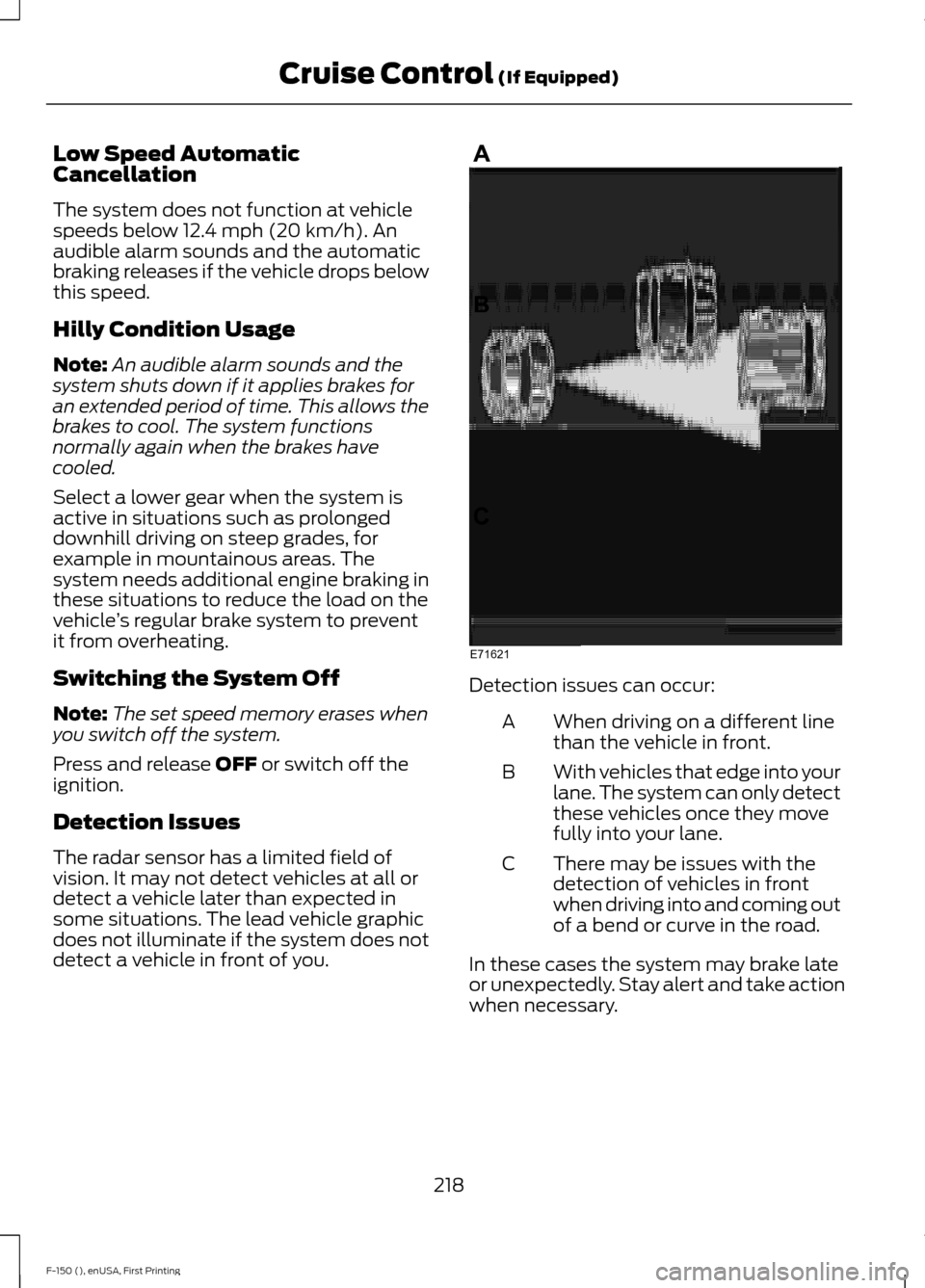 FORD F150 2015 13.G Owners Manual Low Speed Automatic
Cancellation
The system does not function at vehicle
speeds below 12.4 mph (20 km/h). An
audible alarm sounds and the automatic
braking releases if the vehicle drops below
this spe FORD F150 2015 13.G Owners Manual Low Speed Automatic
Cancellation
The system does not function at vehicle
speeds below 12.4 mph (20 km/h). An
audible alarm sounds and the automatic
braking releases if the vehicle drops below
this spe