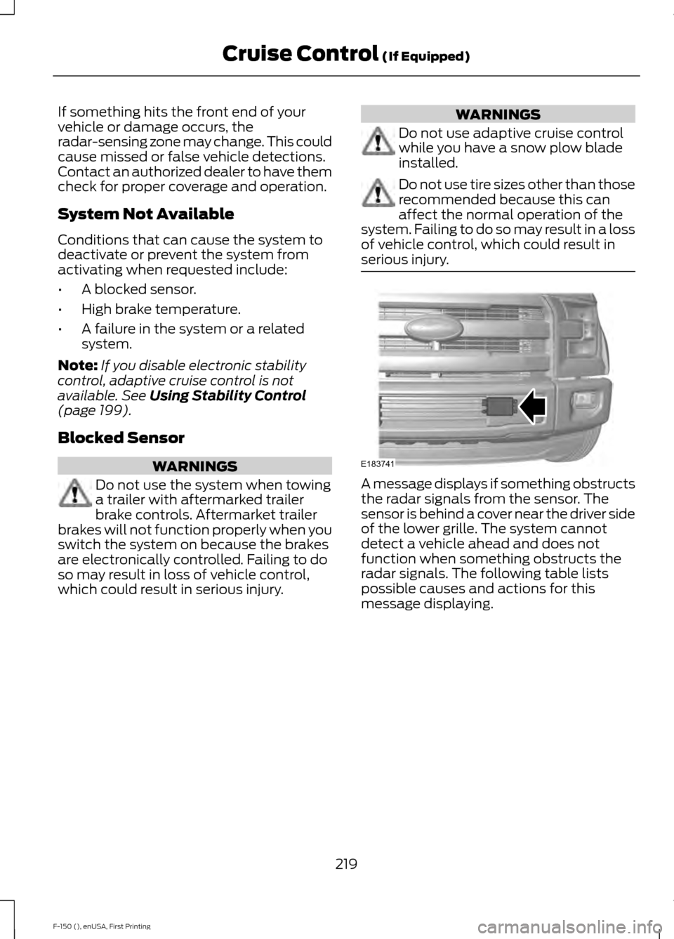 FORD F150 2015 13.G Owners Manual If something hits the front end of your
vehicle or damage occurs, the
radar-sensing zone may change. This could
cause missed or false vehicle detections.
Contact an authorized dealer to have them
chec FORD F150 2015 13.G Owners Manual If something hits the front end of your
vehicle or damage occurs, the
radar-sensing zone may change. This could
cause missed or false vehicle detections.
Contact an authorized dealer to have them
chec