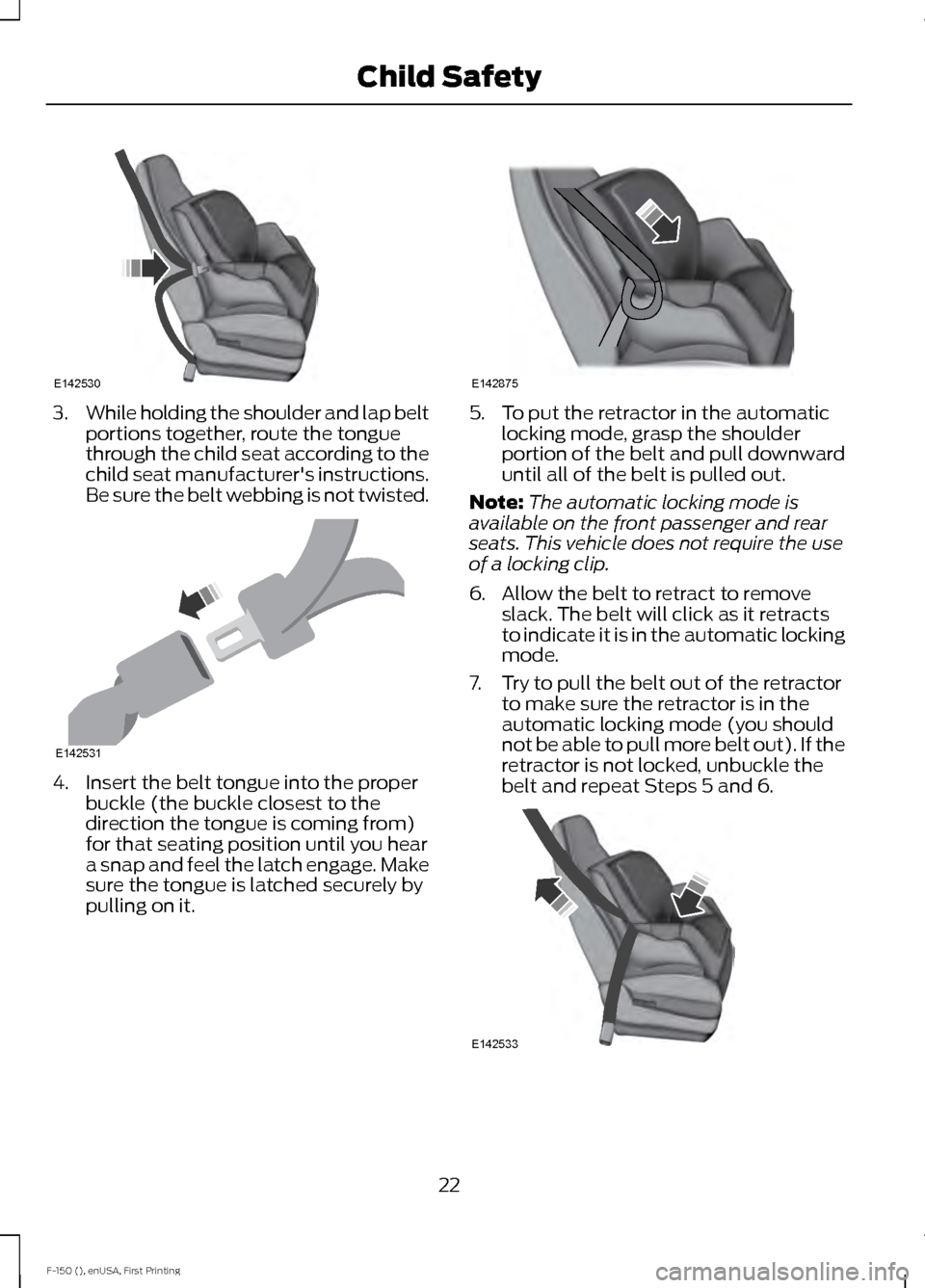 FORD F150 2015 13.G Owners Manual 3.
While holding the shoulder and lap belt
portions together, route the tongue
through the child seat according to the
child seat manufacturers instructions.
Be sure the belt webbing is not twisted. FORD F150 2015 13.G Owners Manual 3.
While holding the shoulder and lap belt
portions together, route the tongue
through the child seat according to the
child seat manufacturers instructions.
Be sure the belt webbing is not twisted.