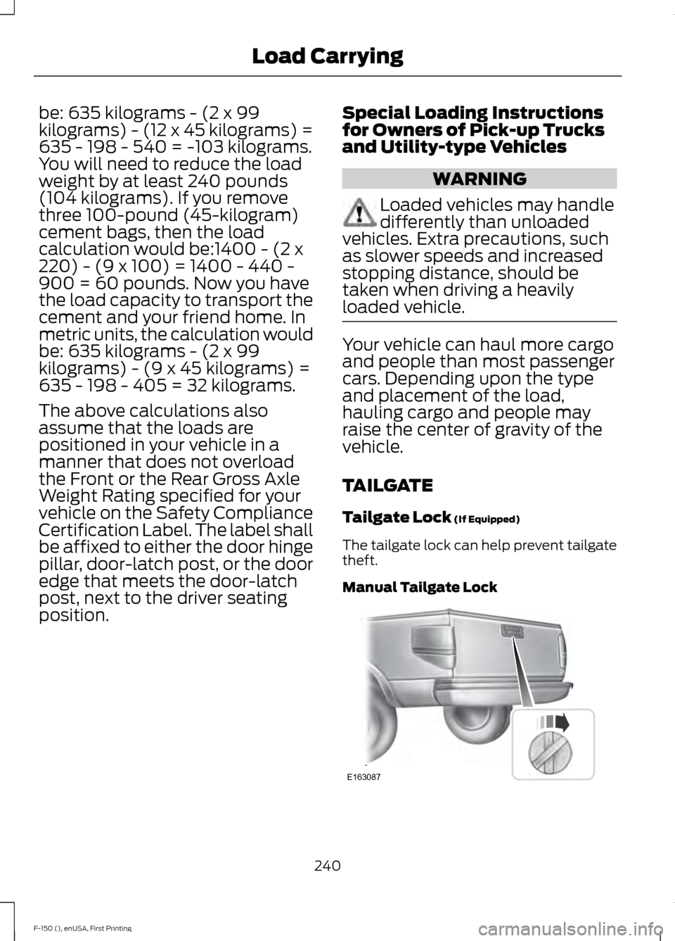 FORD F150 2015 13.G Owners Manual be: 635 kilograms - (2 x 99
kilograms) - (12 x 45 kilograms) =
635 - 198 - 540 = -103 kilograms.
You will need to reduce the load
weight by at least 240 pounds
(104 kilograms). If you remove
three 100 FORD F150 2015 13.G Owners Manual be: 635 kilograms - (2 x 99
kilograms) - (12 x 45 kilograms) =
635 - 198 - 540 = -103 kilograms.
You will need to reduce the load
weight by at least 240 pounds
(104 kilograms). If you remove
three 100