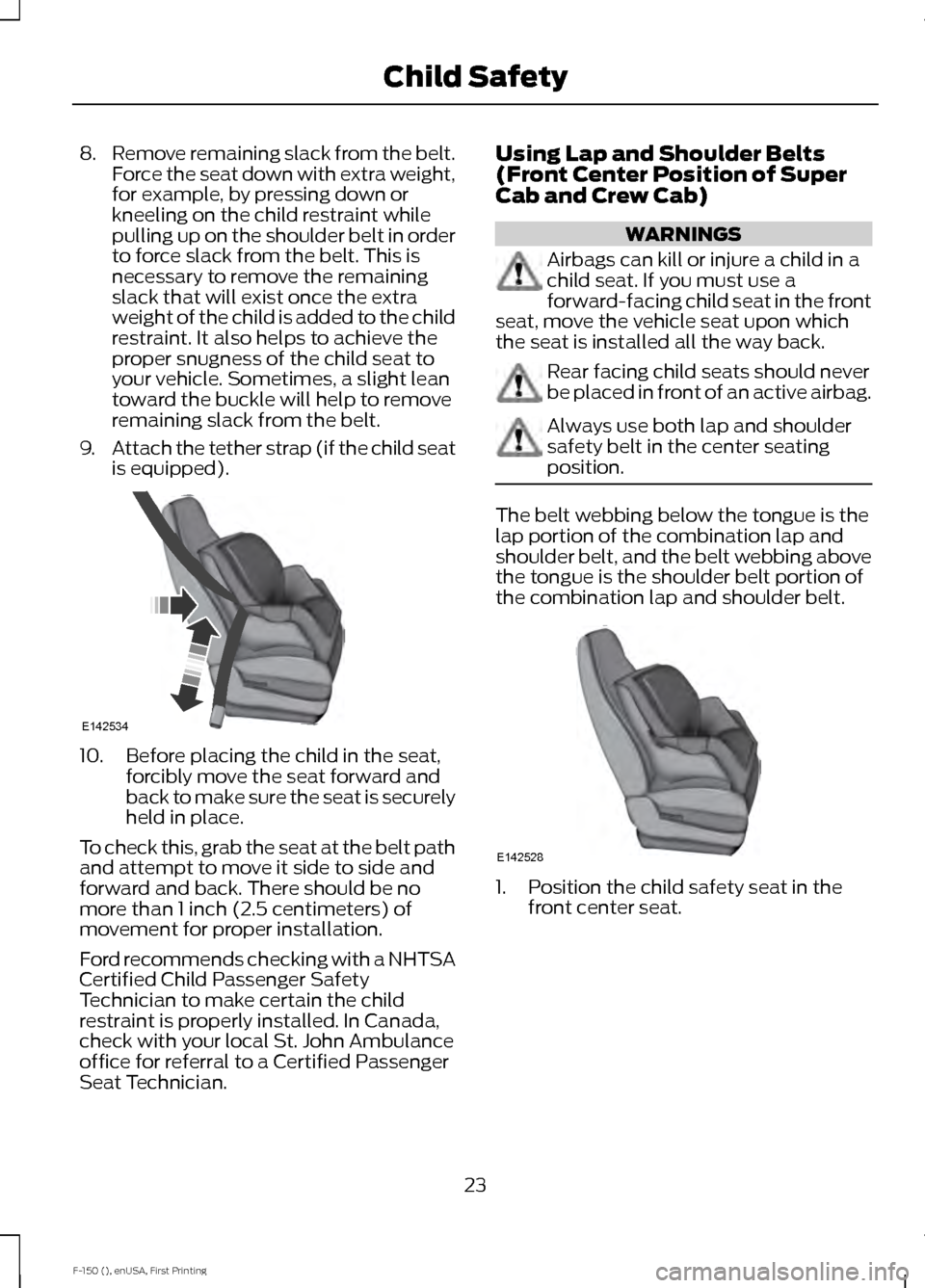 FORD F150 2015 13.G Owners Manual 8.
Remove remaining slack from the belt.
Force the seat down with extra weight,
for example, by pressing down or
kneeling on the child restraint while
pulling up on the shoulder belt in order
to force