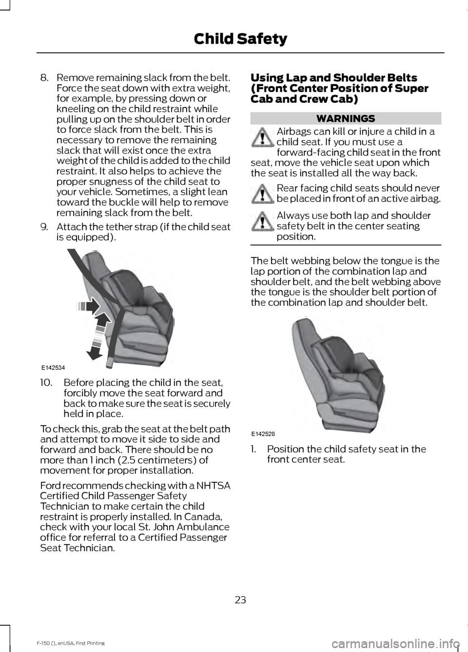 FORD F150 2015 13.G Owners Manual 8.
Remove remaining slack from the belt.
Force the seat down with extra weight,
for example, by pressing down or
kneeling on the child restraint while
pulling up on the shoulder belt in order
to force FORD F150 2015 13.G Owners Manual 8.
Remove remaining slack from the belt.
Force the seat down with extra weight,
for example, by pressing down or
kneeling on the child restraint while
pulling up on the shoulder belt in order
to force
