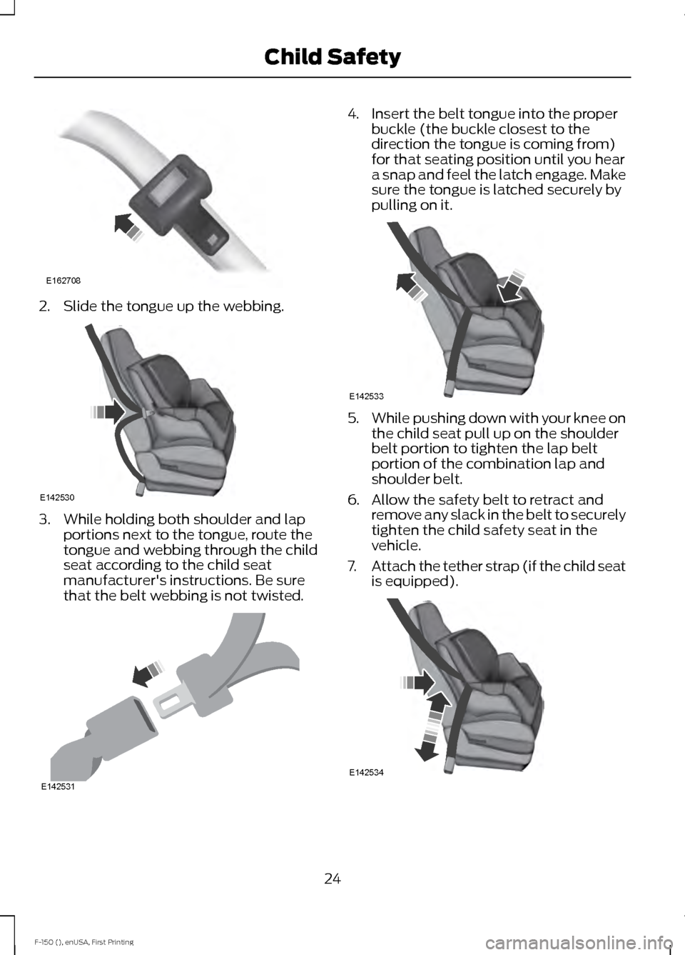 FORD F150 2015 13.G Owners Manual 2. Slide the tongue up the webbing.
3. While holding both shoulder and lap
portions next to the tongue, route the
tongue and webbing through the child
seat according to the child seat
manufacturers i FORD F150 2015 13.G Owners Manual 2. Slide the tongue up the webbing.
3. While holding both shoulder and lap
portions next to the tongue, route the
tongue and webbing through the child
seat according to the child seat
manufacturers i