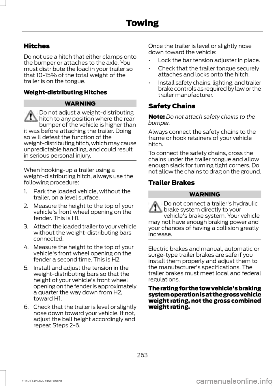 FORD F150 2015 13.G Owners Manual Hitches
Do not use a hitch that either clamps onto
the bumper or attaches to the axle. You
must distribute the load in your trailer so
that 10-15% of the total weight of the
trailer is on the tongue.
FORD F150 2015 13.G Owners Manual Hitches
Do not use a hitch that either clamps onto
the bumper or attaches to the axle. You
must distribute the load in your trailer so
that 10-15% of the total weight of the
trailer is on the tongue.