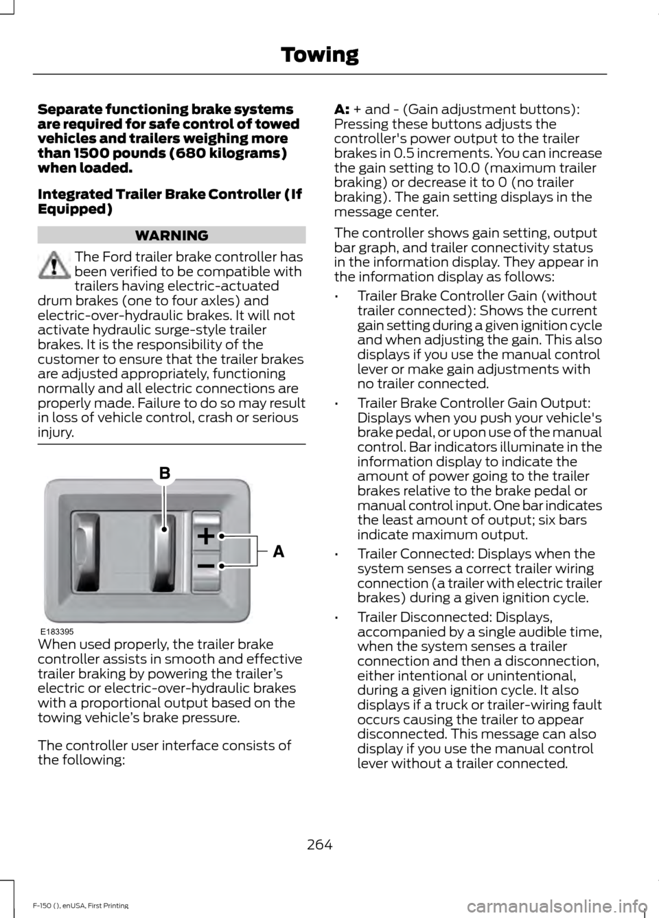 FORD F150 2015 13.G Owners Manual Separate functioning brake systems
are required for safe control of towed
vehicles and trailers weighing more
than 1500 pounds (680 kilograms)
when loaded.
Integrated Trailer Brake Controller (If
Equi FORD F150 2015 13.G Owners Manual Separate functioning brake systems
are required for safe control of towed
vehicles and trailers weighing more
than 1500 pounds (680 kilograms)
when loaded.
Integrated Trailer Brake Controller (If
Equi