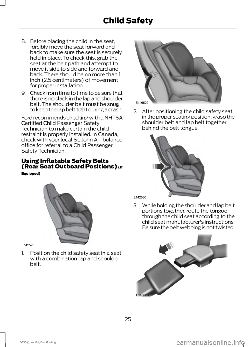 FORD F150 2015 13.G Owners Manual 8. Before placing the child in the seat,
forcibly move the seat forward and
back to make sure the seat is securely
held in place. To check this, grab the
seat at the belt path and attempt to
move it s FORD F150 2015 13.G Owners Manual 8. Before placing the child in the seat,
forcibly move the seat forward and
back to make sure the seat is securely
held in place. To check this, grab the
seat at the belt path and attempt to
move it s