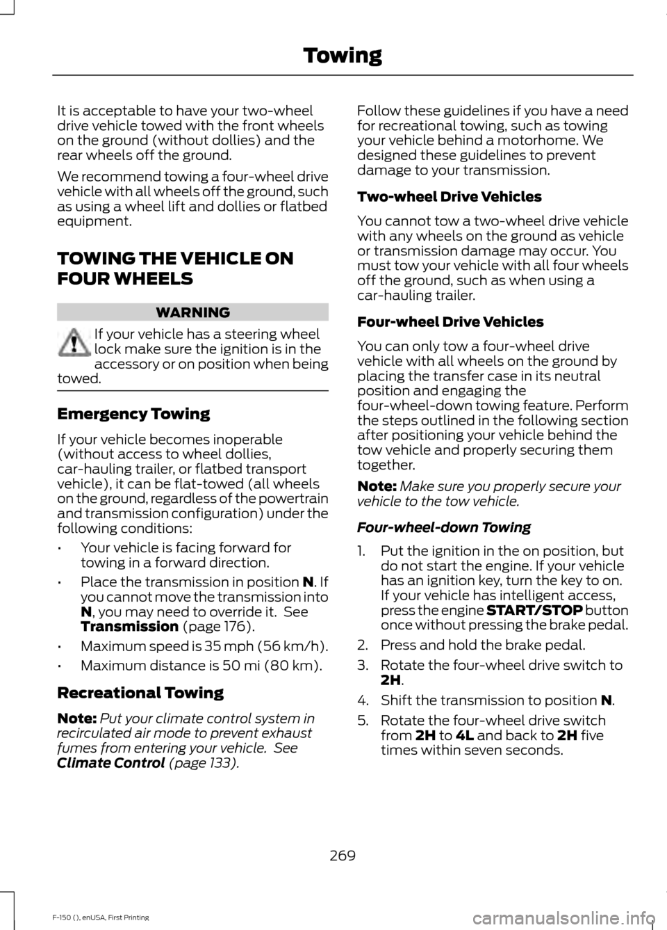FORD F150 2015 13.G Owners Manual It is acceptable to have your two-wheel
drive vehicle towed with the front wheels
on the ground (without dollies) and the
rear wheels off the ground.
We recommend towing a four-wheel drive
vehicle wit