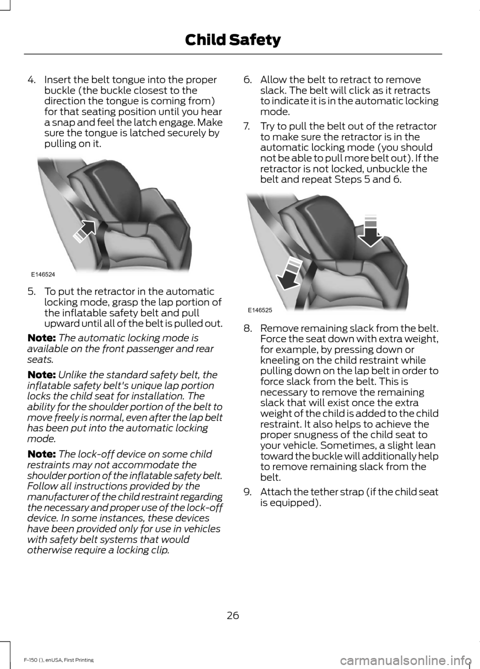 FORD F150 2015 13.G Owners Manual 4. Insert the belt tongue into the proper
buckle (the buckle closest to the
direction the tongue is coming from)
for that seating position until you hear
a snap and feel the latch engage. Make
sure th