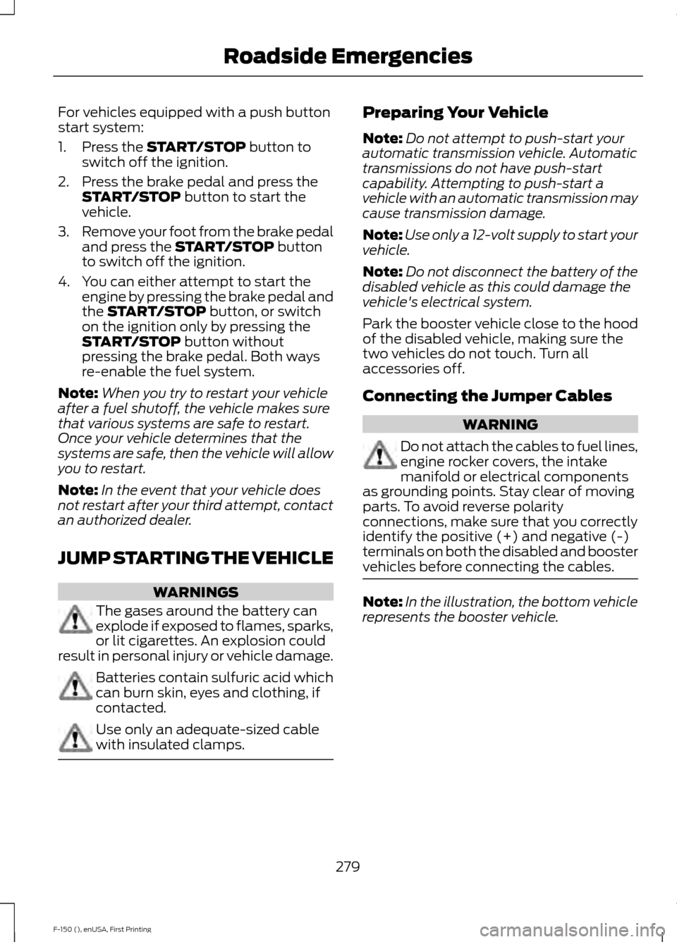 FORD F150 2015 13.G Owners Manual For vehicles equipped with a push button
start system:
1. Press the START/STOP button to
switch off the ignition.
2. Press the brake pedal and press the START/STOP
button to start the
vehicle.
3. Rem FORD F150 2015 13.G Owners Manual For vehicles equipped with a push button
start system:
1. Press the START/STOP button to
switch off the ignition.
2. Press the brake pedal and press the START/STOP
button to start the
vehicle.
3. Rem