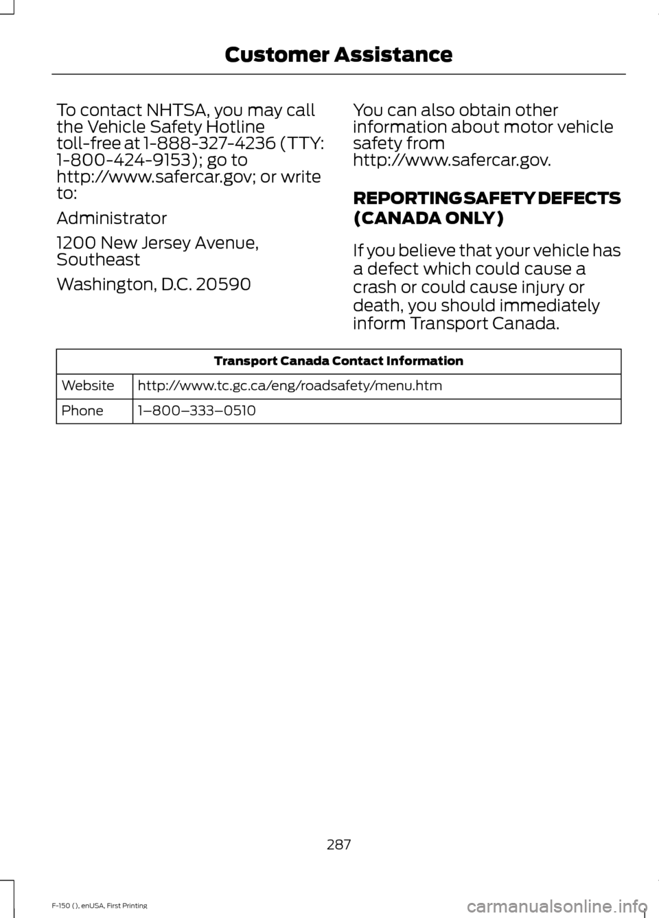 FORD F150 2015 13.G Owners Manual To contact NHTSA, you may call
the Vehicle Safety Hotline
toll-free at 1-888-327-4236 (TTY:
1-800-424-9153); go to
http://www.safercar.gov; or write
to:
Administrator
1200 New Jersey Avenue,
Southeast FORD F150 2015 13.G Owners Manual To contact NHTSA, you may call
the Vehicle Safety Hotline
toll-free at 1-888-327-4236 (TTY:
1-800-424-9153); go to
http://www.safercar.gov; or write
to:
Administrator
1200 New Jersey Avenue,
Southeast