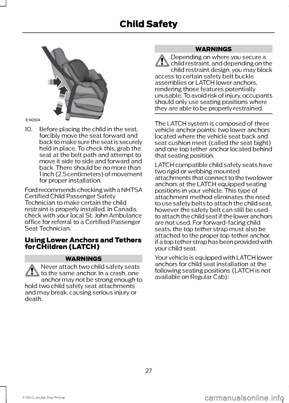 FORD F150 2015 13.G Owners Manual 10. Before placing the child in the seat,
forcibly move the seat forward and
back to make sure the seat is securely
held in place. To check this, grab the
seat at the belt path and attempt to
move it FORD F150 2015 13.G Owners Manual 10. Before placing the child in the seat,
forcibly move the seat forward and
back to make sure the seat is securely
held in place. To check this, grab the
seat at the belt path and attempt to
move it