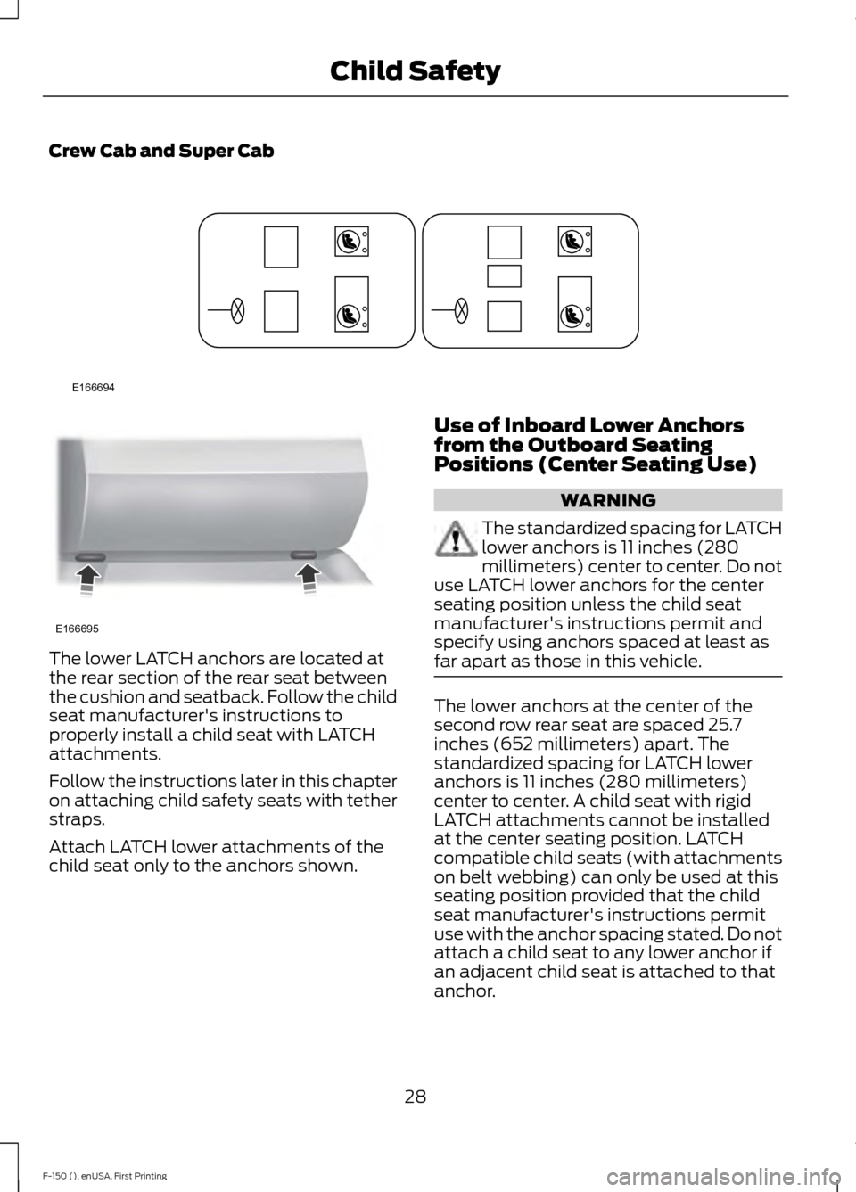 FORD F150 2015 13.G Owners Guide Crew Cab and Super Cab
The lower LATCH anchors are located at
the rear section of the rear seat between
the cushion and seatback. Follow the child
seat manufacturers instructions to
properly install 