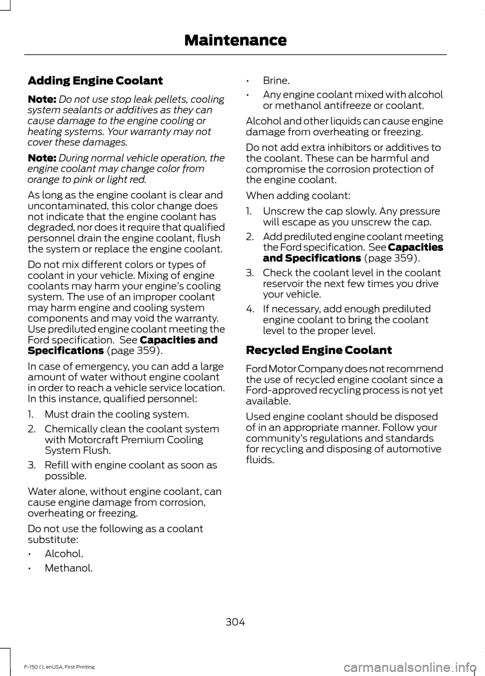 FORD F150 2015 13.G Owners Manual Adding Engine Coolant
Note:
Do not use stop leak pellets, cooling
system sealants or additives as they can
cause damage to the engine cooling or
heating systems. Your warranty may not
cover these dama FORD F150 2015 13.G Owners Manual Adding Engine Coolant
Note:
Do not use stop leak pellets, cooling
system sealants or additives as they can
cause damage to the engine cooling or
heating systems. Your warranty may not
cover these dama