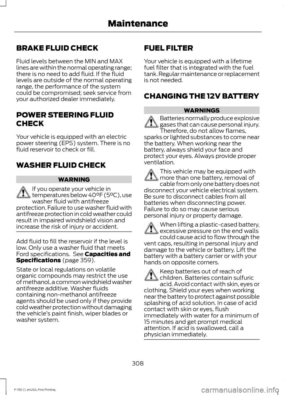 FORD F150 2015 13.G Owners Manual BRAKE FLUID CHECK
Fluid levels between the MIN and MAX
lines are within the normal operating range;
there is no need to add fluid. If the fluid
levels are outside of the normal operating
range, the pe FORD F150 2015 13.G Owners Manual BRAKE FLUID CHECK
Fluid levels between the MIN and MAX
lines are within the normal operating range;
there is no need to add fluid. If the fluid
levels are outside of the normal operating
range, the pe