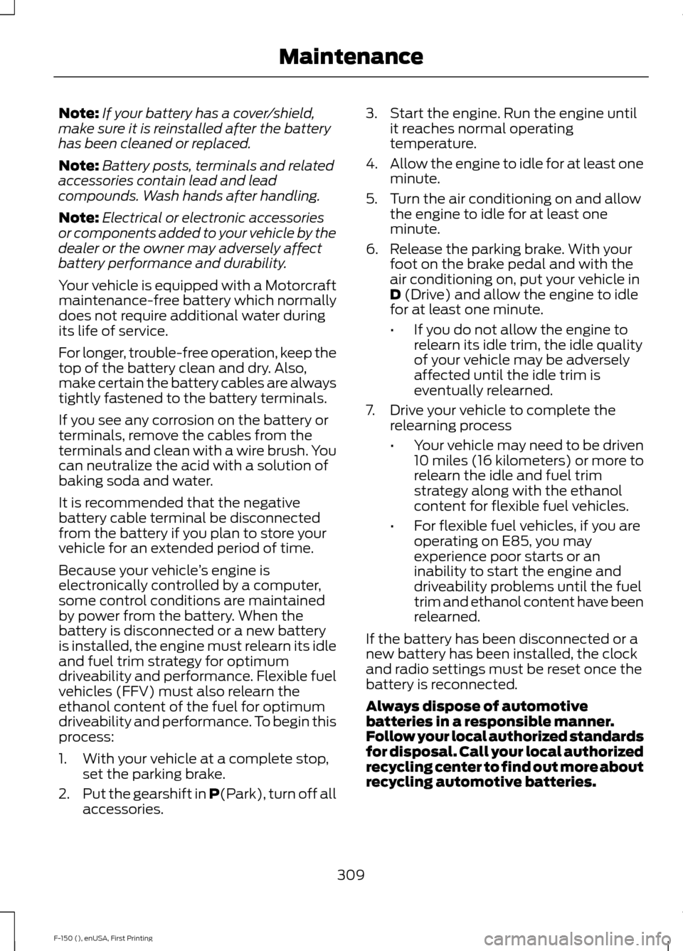 FORD F150 2015 13.G Owners Manual Note:
If your battery has a cover/shield,
make sure it is reinstalled after the battery
has been cleaned or replaced.
Note: Battery posts, terminals and related
accessories contain lead and lead
compo FORD F150 2015 13.G Owners Manual Note:
If your battery has a cover/shield,
make sure it is reinstalled after the battery
has been cleaned or replaced.
Note: Battery posts, terminals and related
accessories contain lead and lead
compo