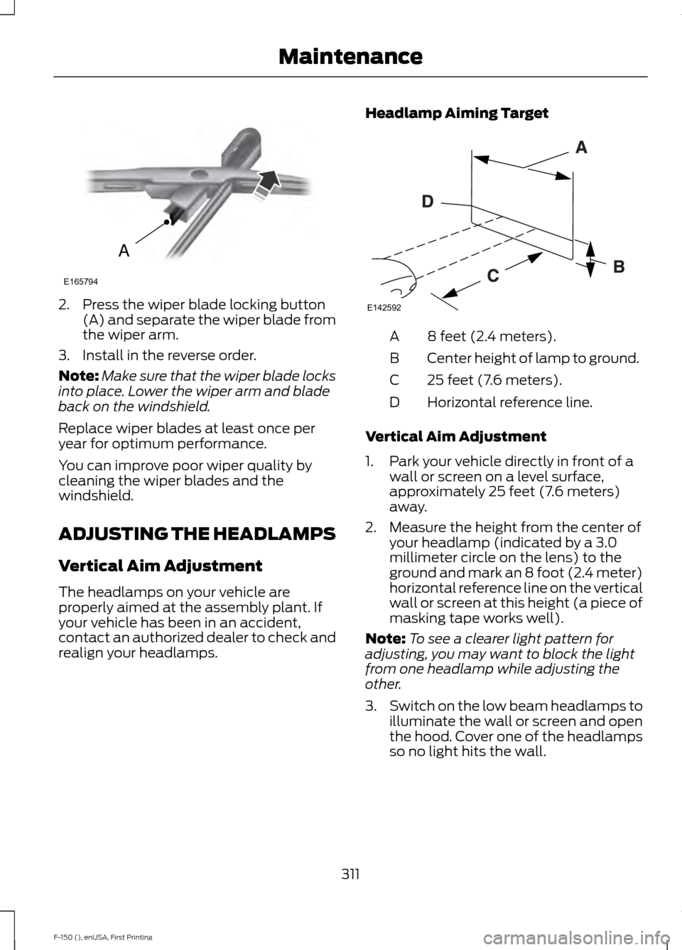 FORD F150 2015 13.G Owners Manual 2. Press the wiper blade locking button
(A) and separate the wiper blade from
the wiper arm.
3. Install in the reverse order.
Note: Make sure that the wiper blade locks
into place. Lower the wiper arm FORD F150 2015 13.G Owners Manual 2. Press the wiper blade locking button
(A) and separate the wiper blade from
the wiper arm.
3. Install in the reverse order.
Note: Make sure that the wiper blade locks
into place. Lower the wiper arm