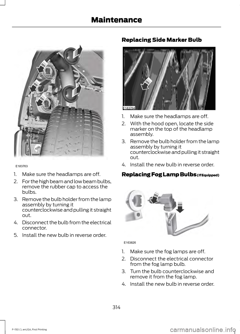 FORD F150 2015 13.G Owners Manual 1. Make sure the headlamps are off.
2.
For the high beam and low beam bulbs,
remove the rubber cap to access the
bulbs.
3. Remove the bulb holder from the lamp
assembly by turning it
counterclockwise FORD F150 2015 13.G Owners Manual 1. Make sure the headlamps are off.
2.
For the high beam and low beam bulbs,
remove the rubber cap to access the
bulbs.
3. Remove the bulb holder from the lamp
assembly by turning it
counterclockwise