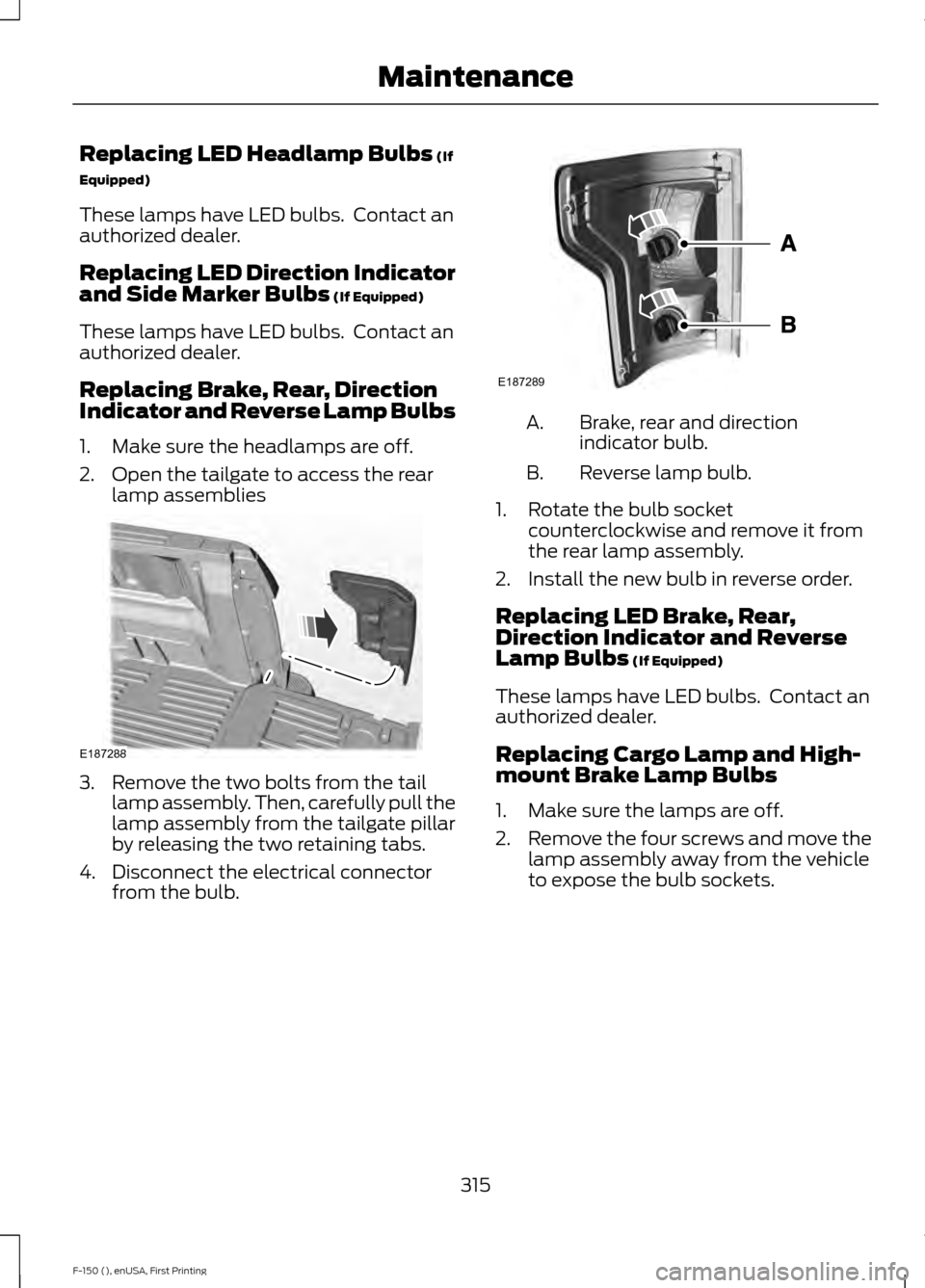 FORD F150 2015 13.G Owners Manual Replacing LED Headlamp Bulbs (If
Equipped)
These lamps have LED bulbs. Contact an
authorized dealer.
Replacing LED Direction Indicator
and Side Marker Bulbs
(If Equipped)
These lamps have LED bulbs. FORD F150 2015 13.G Owners Manual Replacing LED Headlamp Bulbs (If
Equipped)
These lamps have LED bulbs. Contact an
authorized dealer.
Replacing LED Direction Indicator
and Side Marker Bulbs
(If Equipped)
These lamps have LED bulbs.