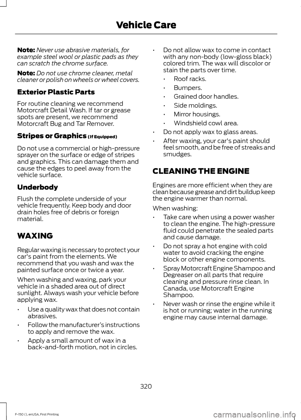 FORD F150 2015 13.G Owners Manual Note:
Never use abrasive materials, for
example steel wool or plastic pads as they
can scratch the chrome surface.
Note: Do not use chrome cleaner, metal
cleaner or polish on wheels or wheel covers.
E FORD F150 2015 13.G Owners Manual Note:
Never use abrasive materials, for
example steel wool or plastic pads as they
can scratch the chrome surface.
Note: Do not use chrome cleaner, metal
cleaner or polish on wheels or wheel covers.
E