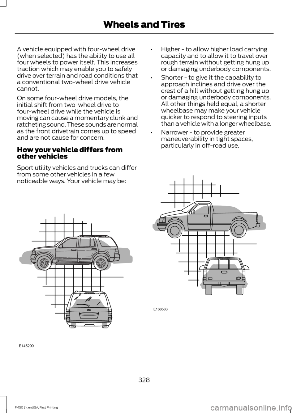FORD F150 2015 13.G Owners Manual A vehicle equipped with four-wheel drive
(when selected) has the ability to use all
four wheels to power itself. This increases
traction which may enable you to safely
drive over terrain and road cond FORD F150 2015 13.G Owners Manual A vehicle equipped with four-wheel drive
(when selected) has the ability to use all
four wheels to power itself. This increases
traction which may enable you to safely
drive over terrain and road cond