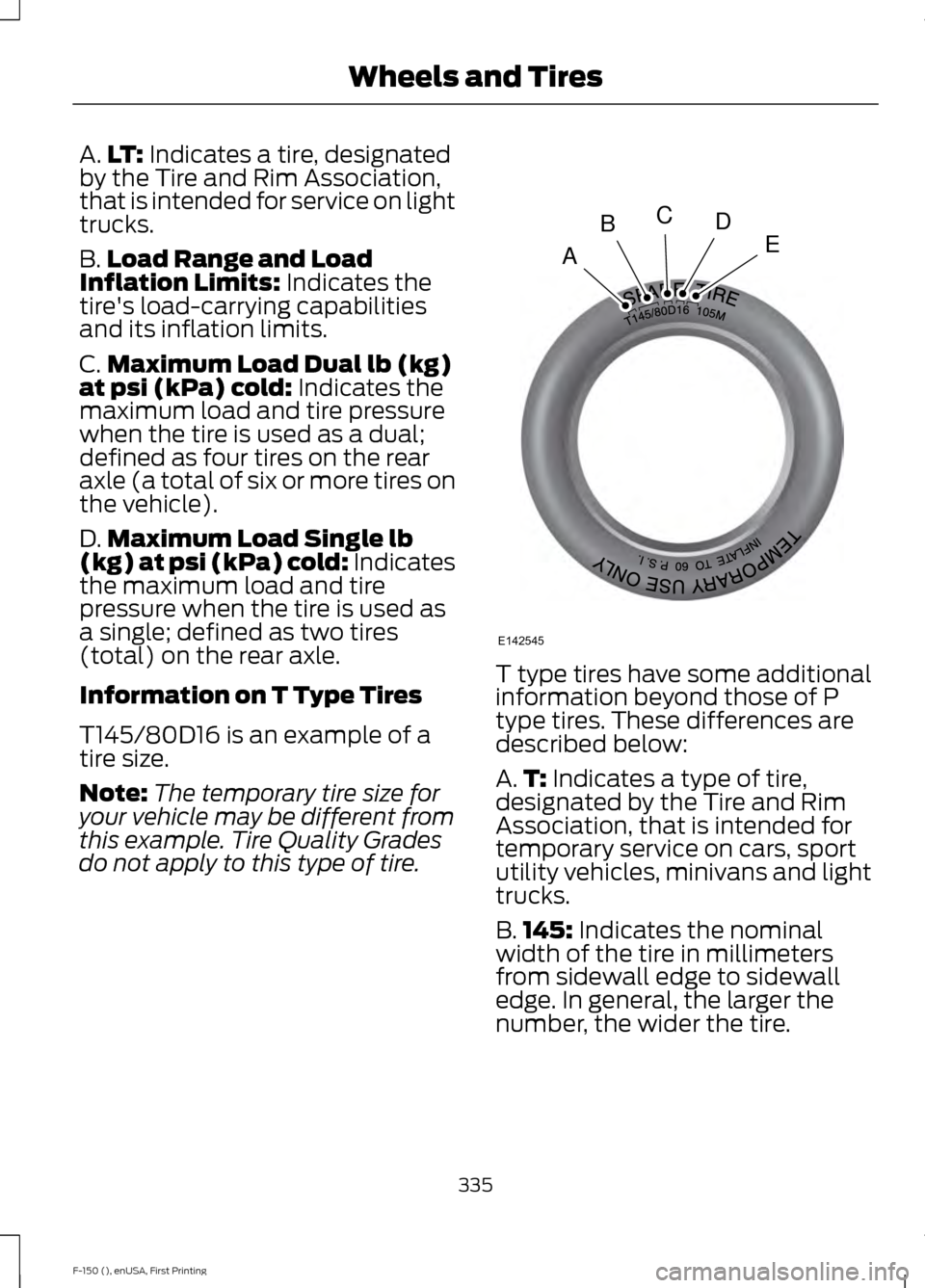 FORD F150 2015 13.G Owners Manual A.
LT: Indicates a tire, designated
by the Tire and Rim Association,
that is intended for service on light
trucks.
B. Load Range and Load
Inflation Limits:
Indicates the
tires load-carrying capabili FORD F150 2015 13.G Owners Manual A.
LT: Indicates a tire, designated
by the Tire and Rim Association,
that is intended for service on light
trucks.
B. Load Range and Load
Inflation Limits:
Indicates the
tires load-carrying capabili