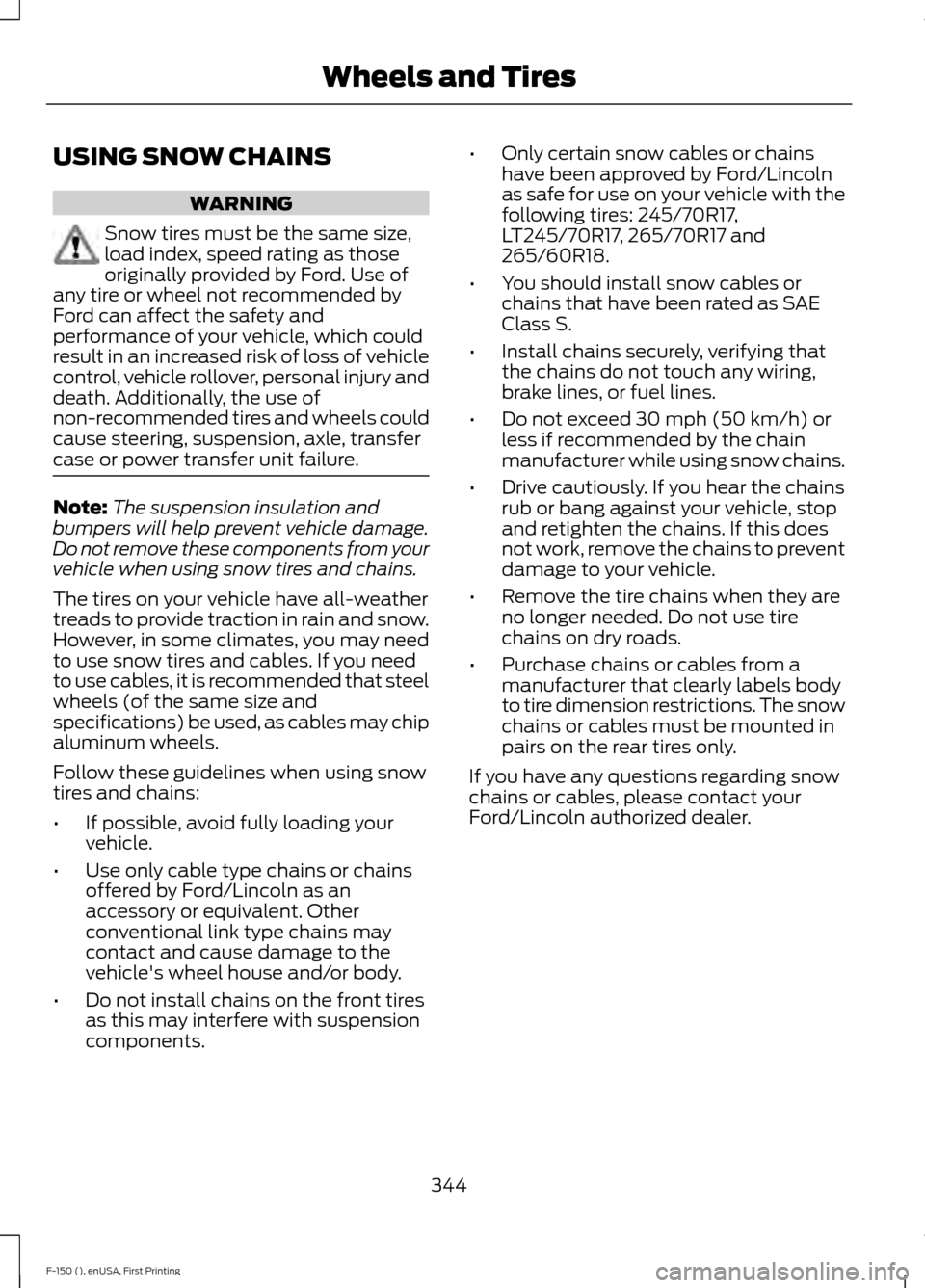 FORD F150 2015 13.G Owners Manual USING SNOW CHAINS
WARNING
Snow tires must be the same size,
load index, speed rating as those
originally provided by Ford. Use of
any tire or wheel not recommended by
Ford can affect the safety and
pe FORD F150 2015 13.G Owners Manual USING SNOW CHAINS
WARNING
Snow tires must be the same size,
load index, speed rating as those
originally provided by Ford. Use of
any tire or wheel not recommended by
Ford can affect the safety and
pe