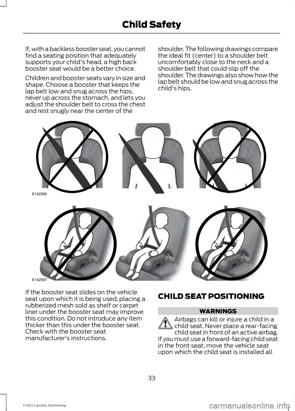 FORD F150 2015 13.G Owners Manual If, with a backless booster seat, you cannot
find a seating position that adequately
supports your childs head, a high back
booster seat would be a better choice.
Children and booster seats vary in s FORD F150 2015 13.G Owners Manual If, with a backless booster seat, you cannot
find a seating position that adequately
supports your childs head, a high back
booster seat would be a better choice.
Children and booster seats vary in s