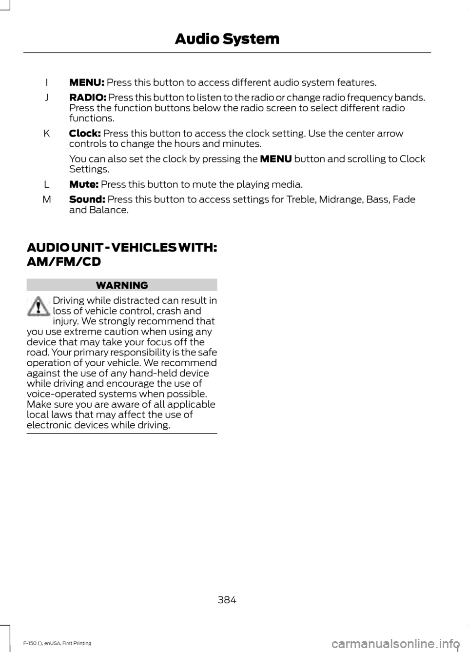 FORD F150 2015 13.G Owners Manual MENU: Press this button to access different audio system features.
I
RADIO:
Press this button to listen to the radio or change radio frequency bands.
Press the function buttons below the radio screen FORD F150 2015 13.G Owners Manual MENU: Press this button to access different audio system features.
I
RADIO:
Press this button to listen to the radio or change radio frequency bands.
Press the function buttons below the radio screen